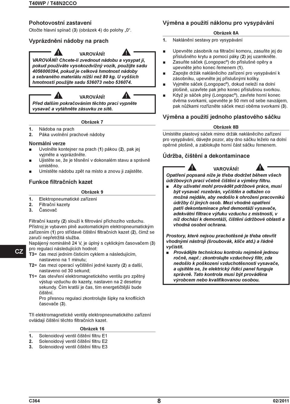 U vyšších hmotností použijte sadu 536073 nebo 536074. VAROVÁNÍ! Před dalším pokračováním těchto prací vypněte vysavač a vytáhněte zásuvku ze sítě. Obrázek 7 1. Nádoba na prach 2.