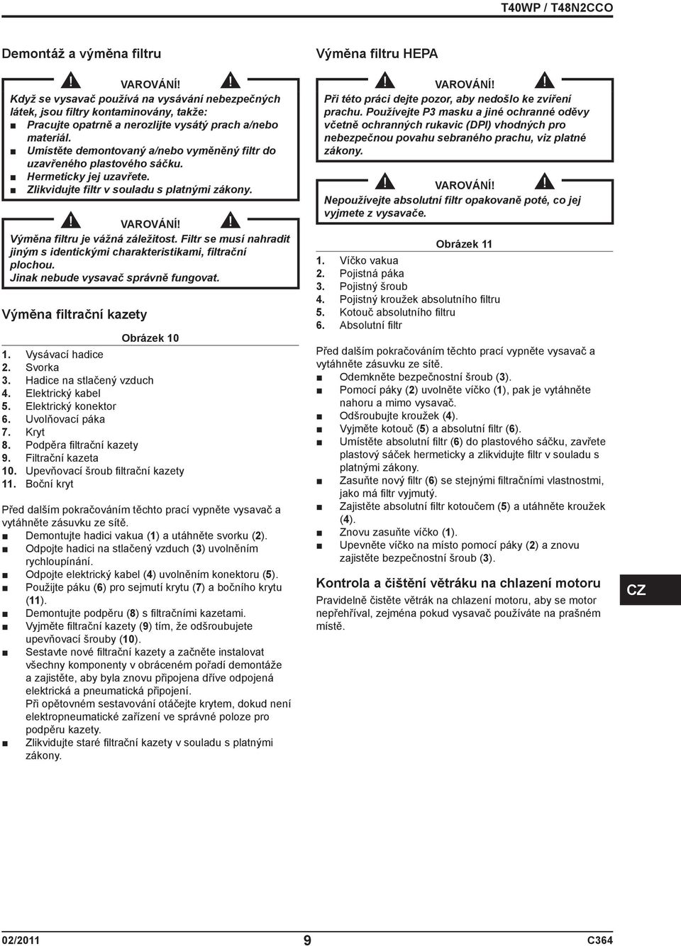 Filtr se musí nahradit jiným s identickými charakteristikami, filtrační plochou. Jinak nebude vysavač správně fungovat. Výměna filtrační kazety Obrázek 10 1. Vysávací hadice 2. Svorka 3.