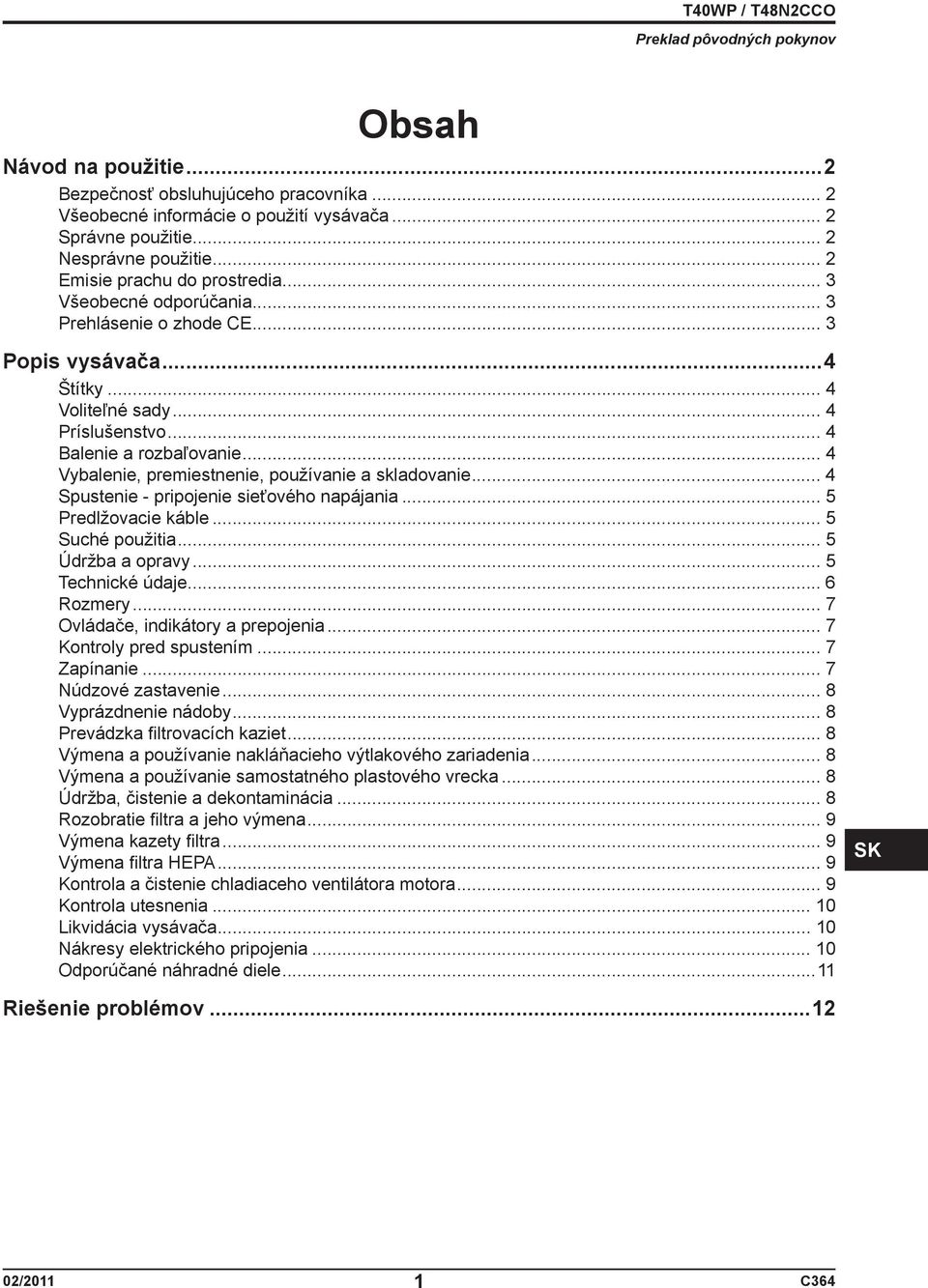 .. 4 Vybalenie, premiestnenie, používanie a skladovanie... 4 Spustenie - pripojenie sieťového napájania... 5 Predlžovacie káble... 5 Suché použitia... 5 Údržba a opravy... 5 Technické údaje.