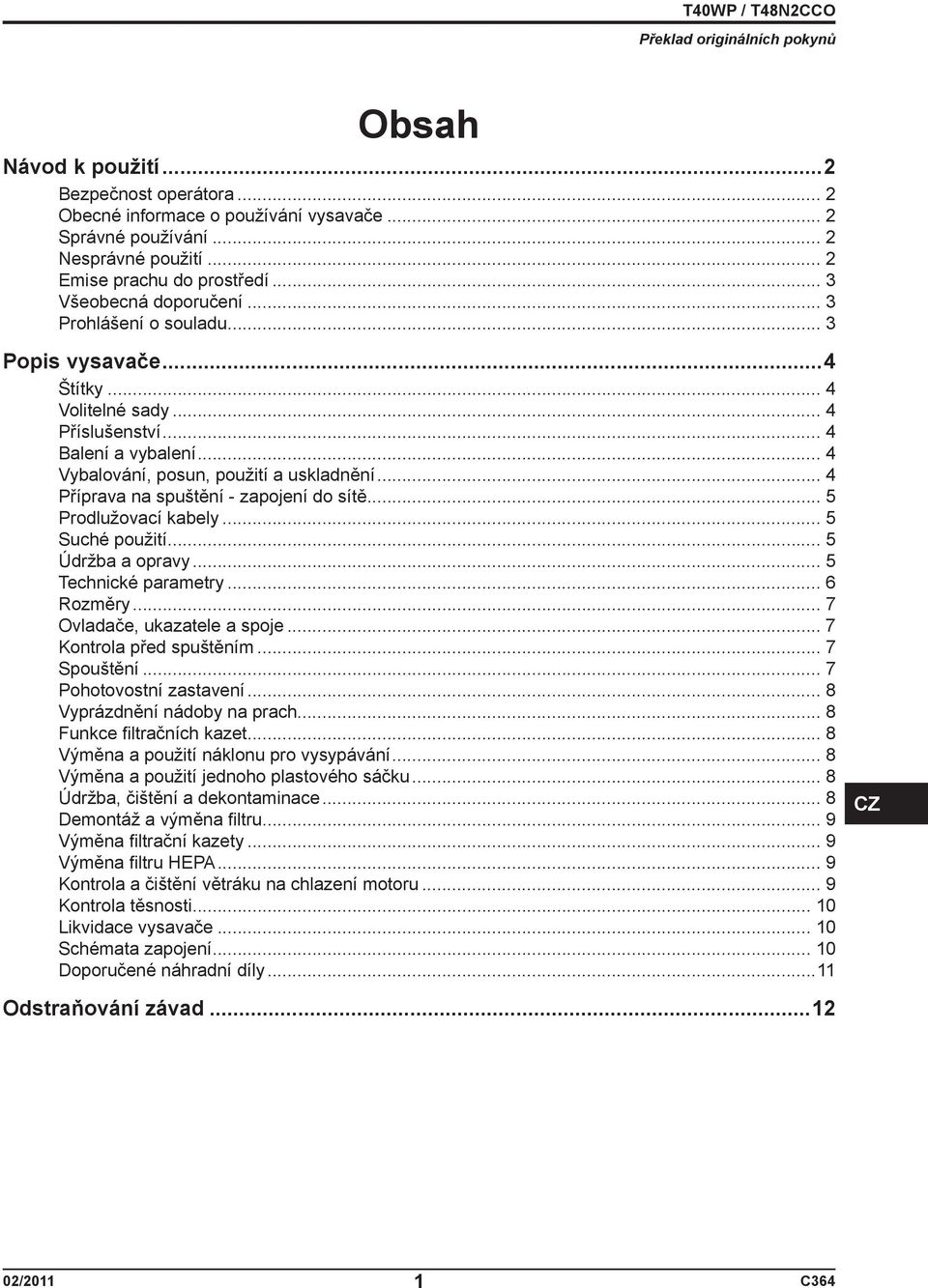.. 4 Příprava na spuštění - zapojení do sítě... 5 Prodlužovací kabely... 5 Suché použití... 5 Údržba a opravy... 5 Technické parametry... 6 Rozměry... 7 Ovladače, ukazatele a spoje.