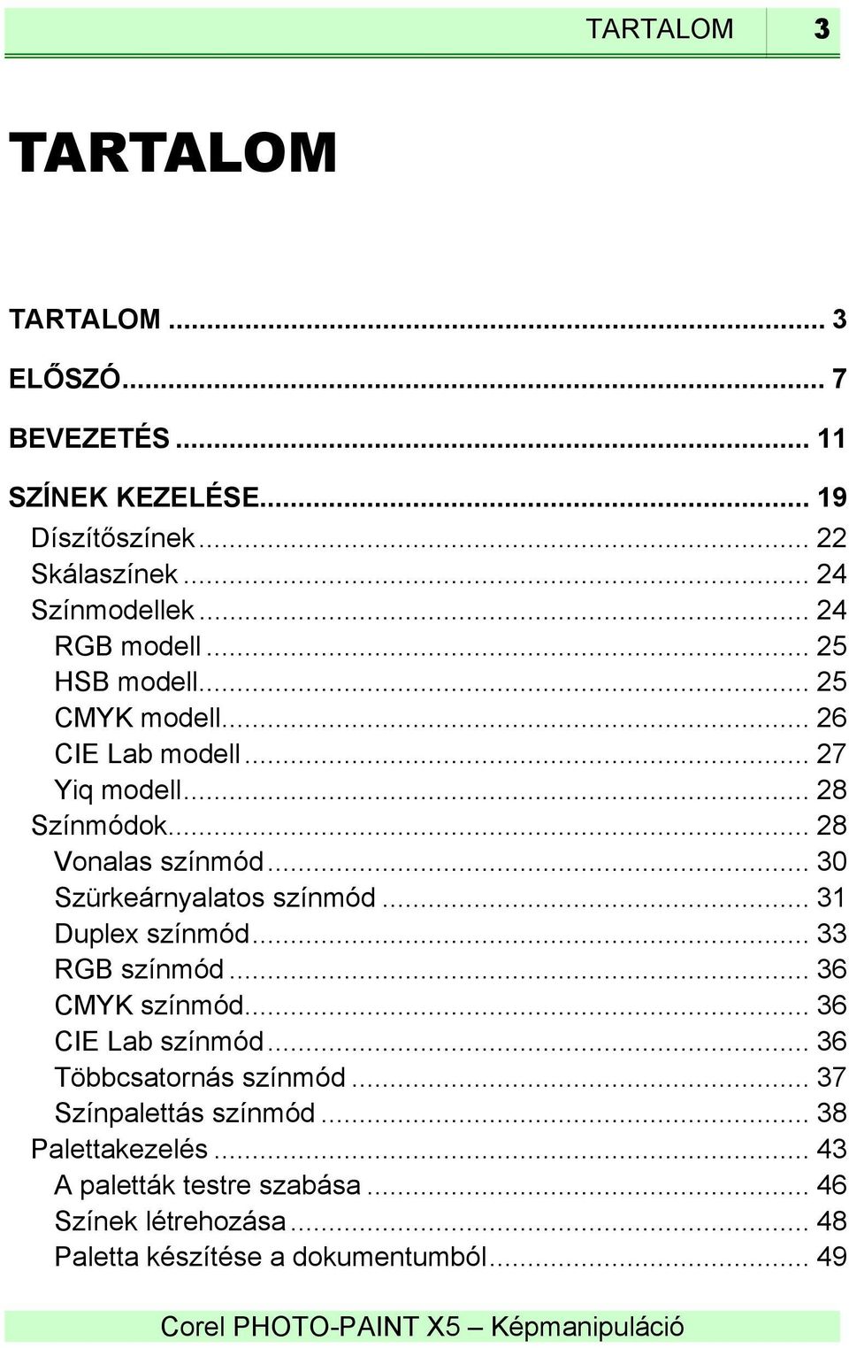 .. 30 Szürkeárnyalatos színmód... 31 Duplex színmód... 33 RGB színmód... 36 CMYK színmód... 36 CIE Lab színmód... 36 Többcsatornás színmód.