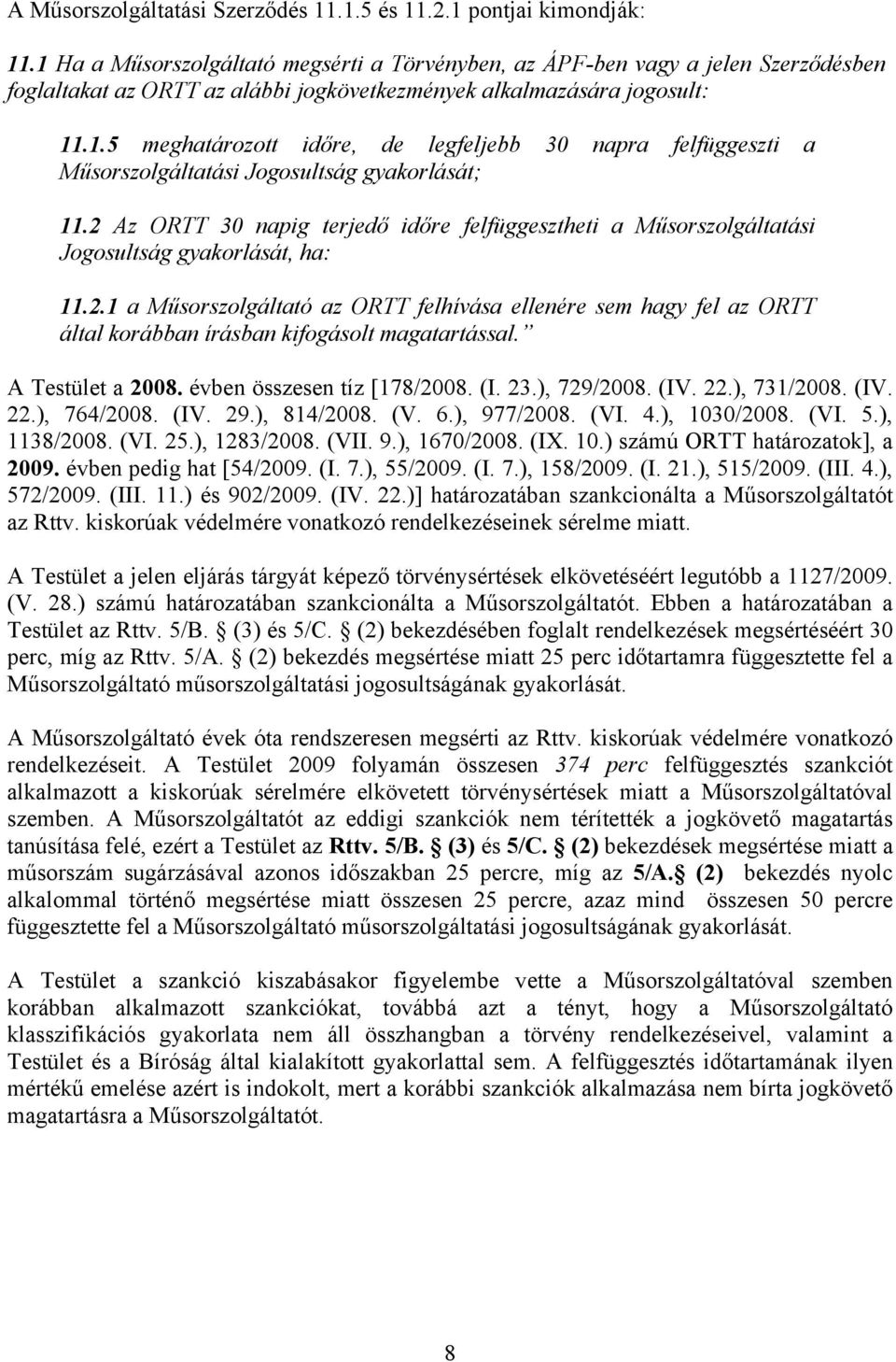 2 Az ORTT 30 napig terjedő időre felfüggesztheti a Műsorszolgáltatási Jogosultság gyakorlását, ha: 11.2.1 a Műsorszolgáltató az ORTT felhívása ellenére sem hagy fel az ORTT által korábban írásban kifogásolt magatartással.
