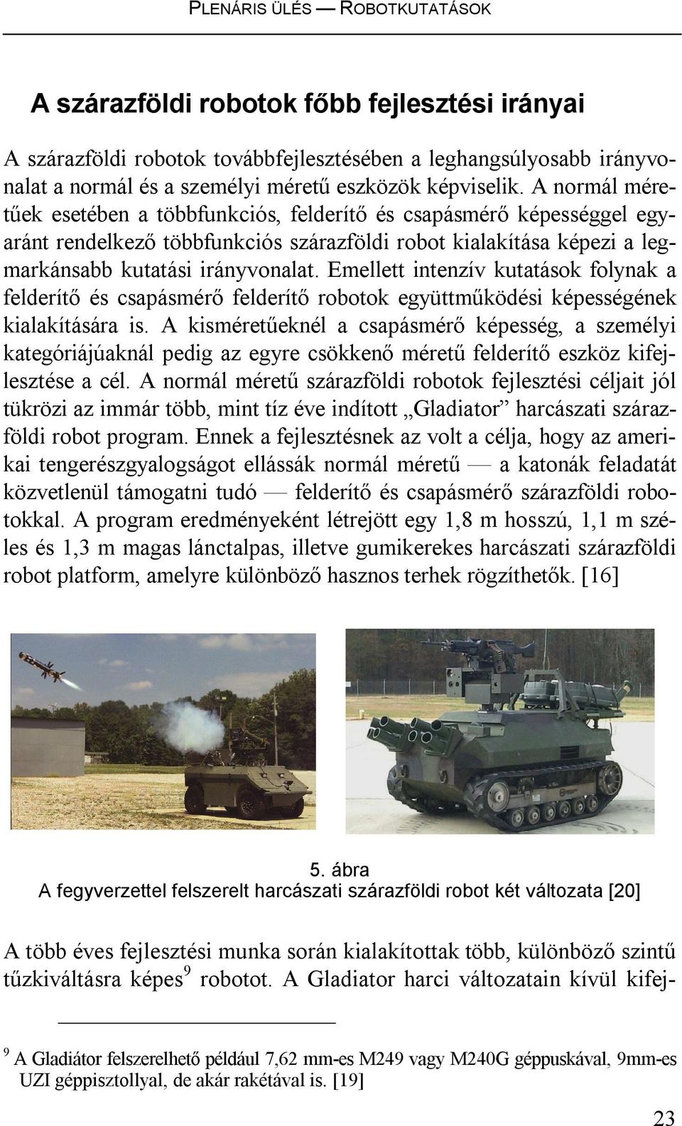 Emellett intenzív kutatások folynak a felderítő és csapásmérő felderítő robotok együttműködési képességének kialakítására is.