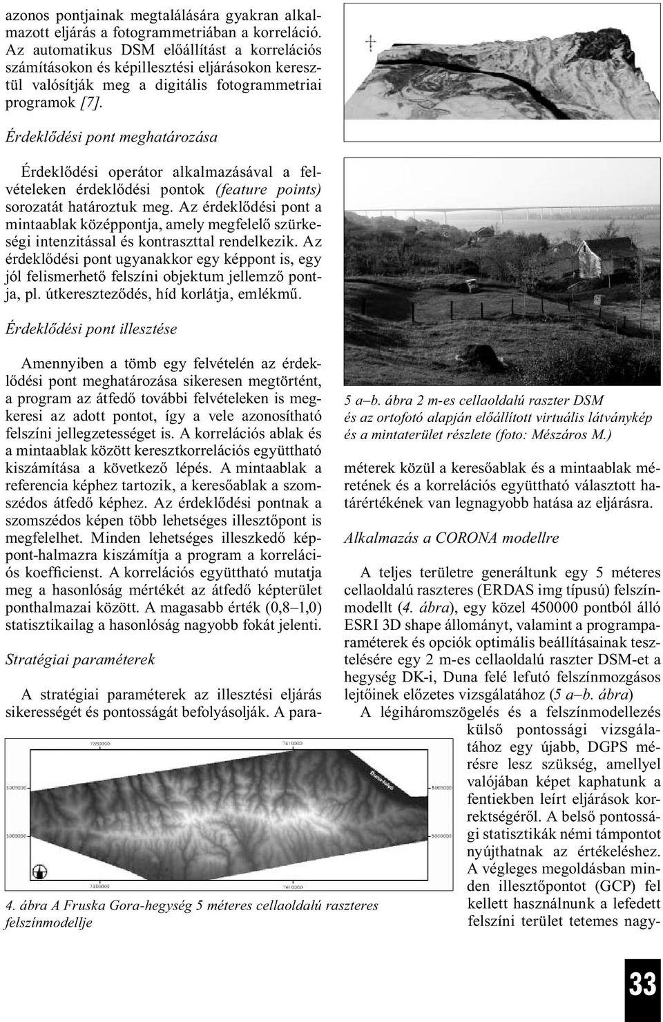 Érdeklődési pont meghatározása Érdeklődési operátor alkalmazásával a felvételeken érdeklődési pontok (feature points) sorozatát határoztuk meg.
