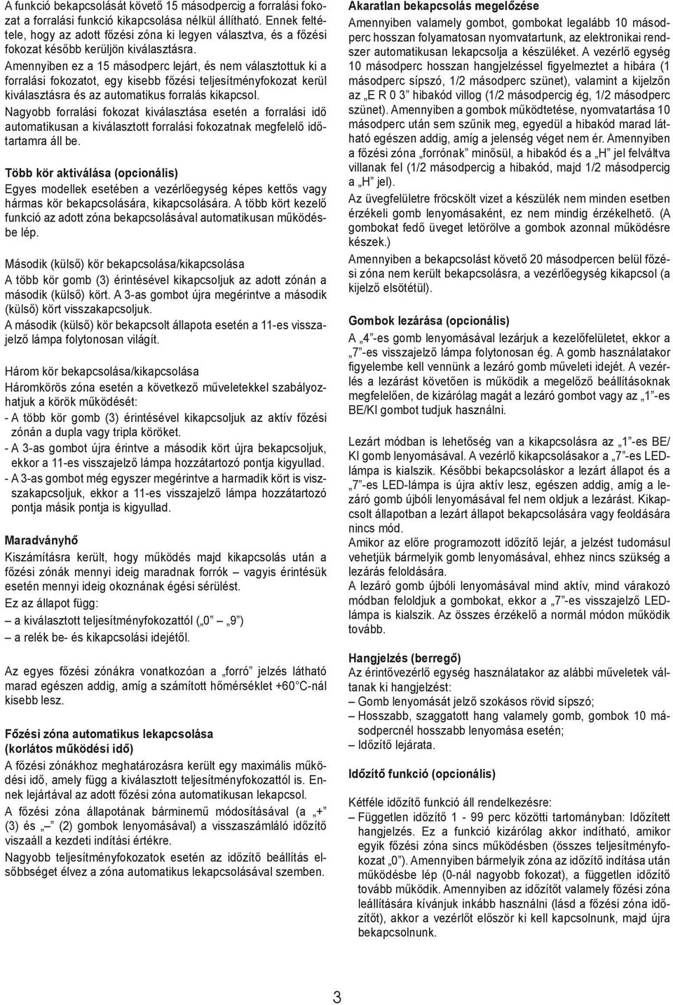Amennyiben ez a 15 másodperc lejárt, és nem választottuk ki a forralási fokozatot, egy kisebb főzési teljesítményfokozat kerül kiválasztásra és az automatikus forralás kikapcsol.