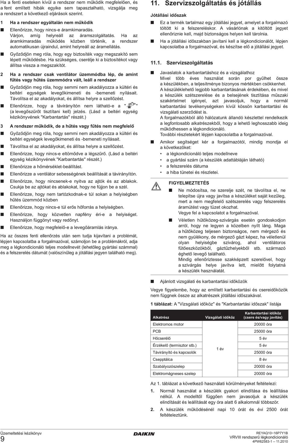 Ha az áramkimaradás működés közben történik, a rendszer automatikusan újraindul, amint helyreáll az áramellátás. Győződjön meg róla, hogy egy biztosíték vagy megszakító sem lépett működésbe.