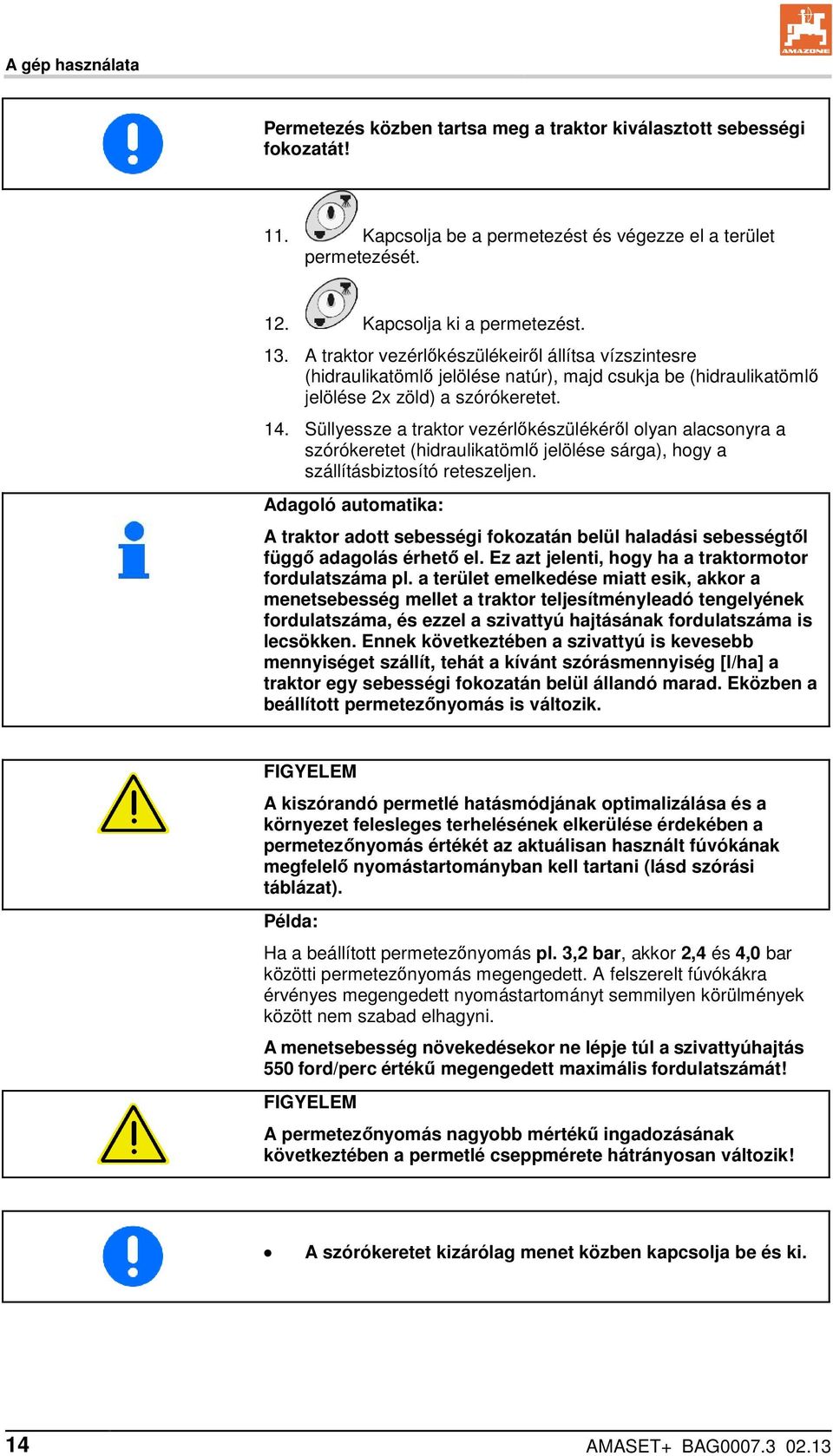Süllyessze a traktor vezérlőkészülékéről olyan alacsonyra a szórókeretet (hidraulikatömlő jelölése sárga), hogy a szállításbiztosító reteszeljen.