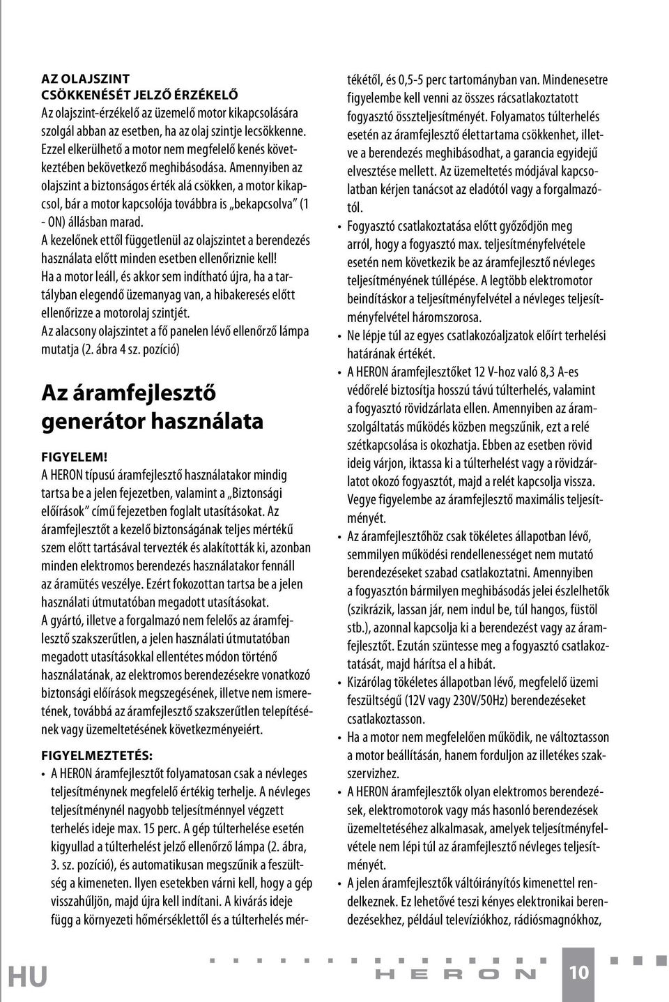 Amennyiben az olajszint a biztonságos érték alá csökken, a motor kikapcsol, bár a motor kapcsolója továbbra is bekapcsolva (1 - ON) állásban marad.