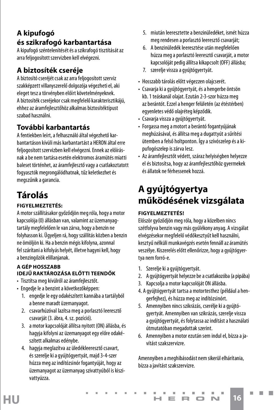 A biztosíték cseréjekor csak megfelelő karakterisztikájú, ehhez az áramfejlesztőhöz alkalmas biztosítéktípust szabad használni.