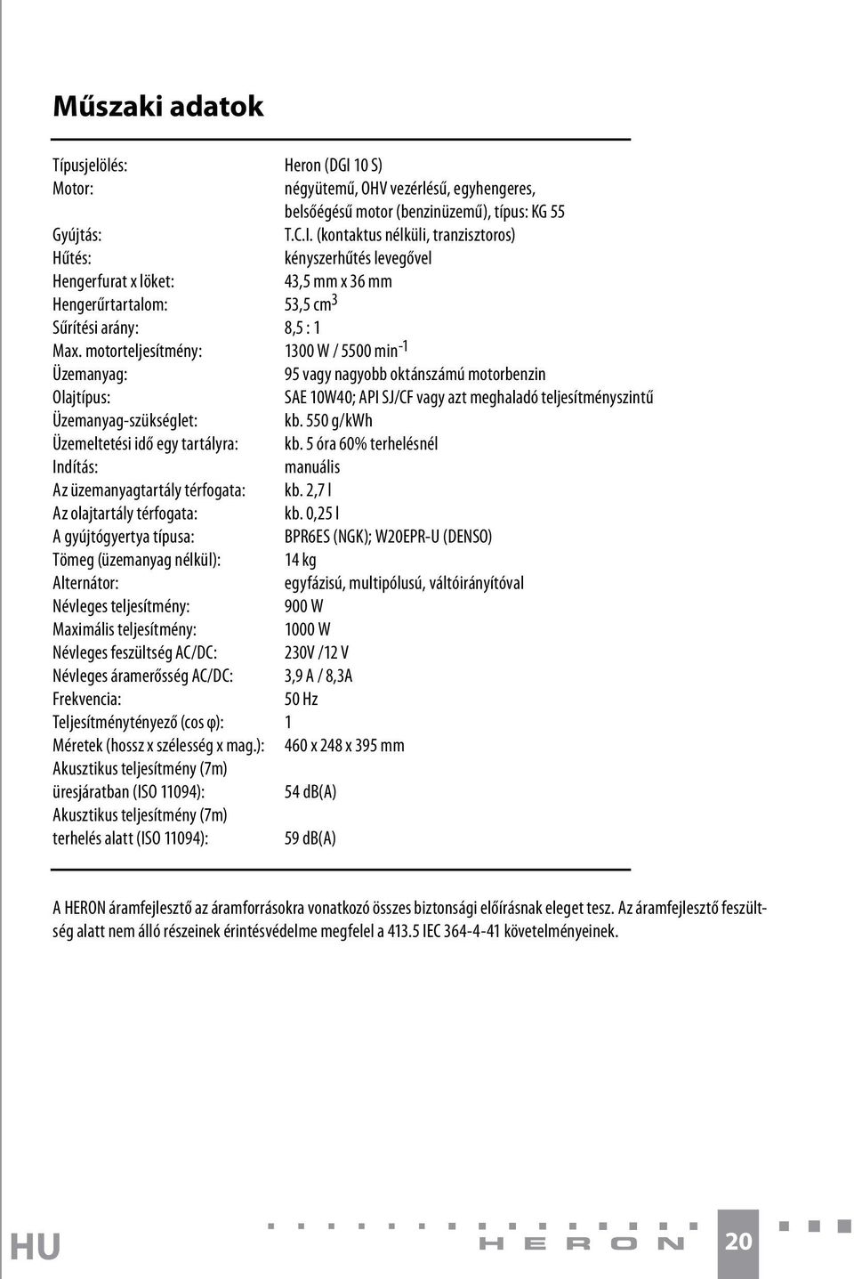 550 g/kwh Üzemeltetési idő egy tartályra: kb. 5 óra 60% terhelésnél Indítás: manuális Az üzemanyagtartály térfogata: kb. 2,7 l Az olajtartály térfogata: kb.