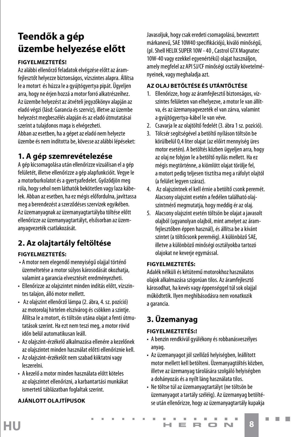 Az üzembe helyezést az átvételi jegyzőkönyv alapján az eladó végzi (lásd: Garancia és szerviz), illetve az üzembe helyezést megbeszélés alapján és az eladó útmutatásai szerint a tulajdonos maga is