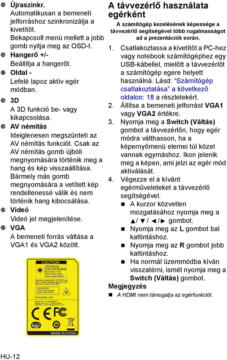 Csak az AV némítás gomb újbóli megnyomására történik meg a hang és kép visszaállítása. Bármely más gomb megnyomására a vetített kép rendellenessé válik és nem történik hang kibocsátása.