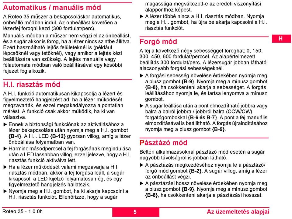 Ezért használható lejtős felületeknél is (például lépcsőknél vagy tetőknél), vagy amikor a lejtés kézi beállítására van szükség.