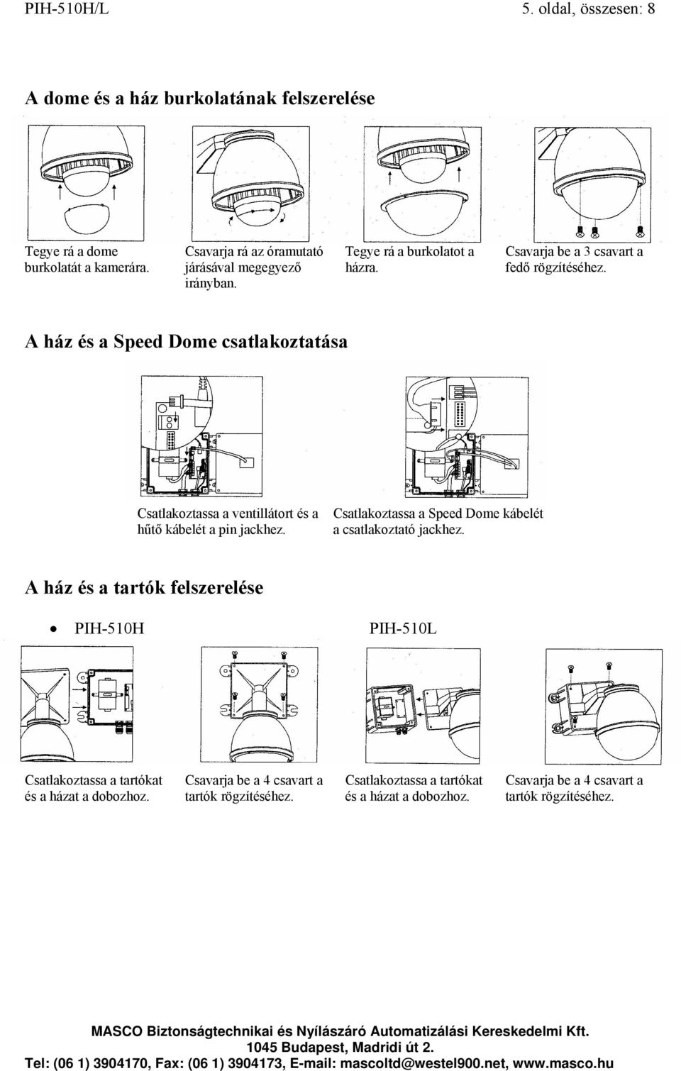 A ház és a Speed Dome csatlakoztatása Csatlakoztassa a ventillátort és a hűtő kábelét a pin jackhez. Csatlakoztassa a Speed Dome kábelét a csatlakoztató jackhez.