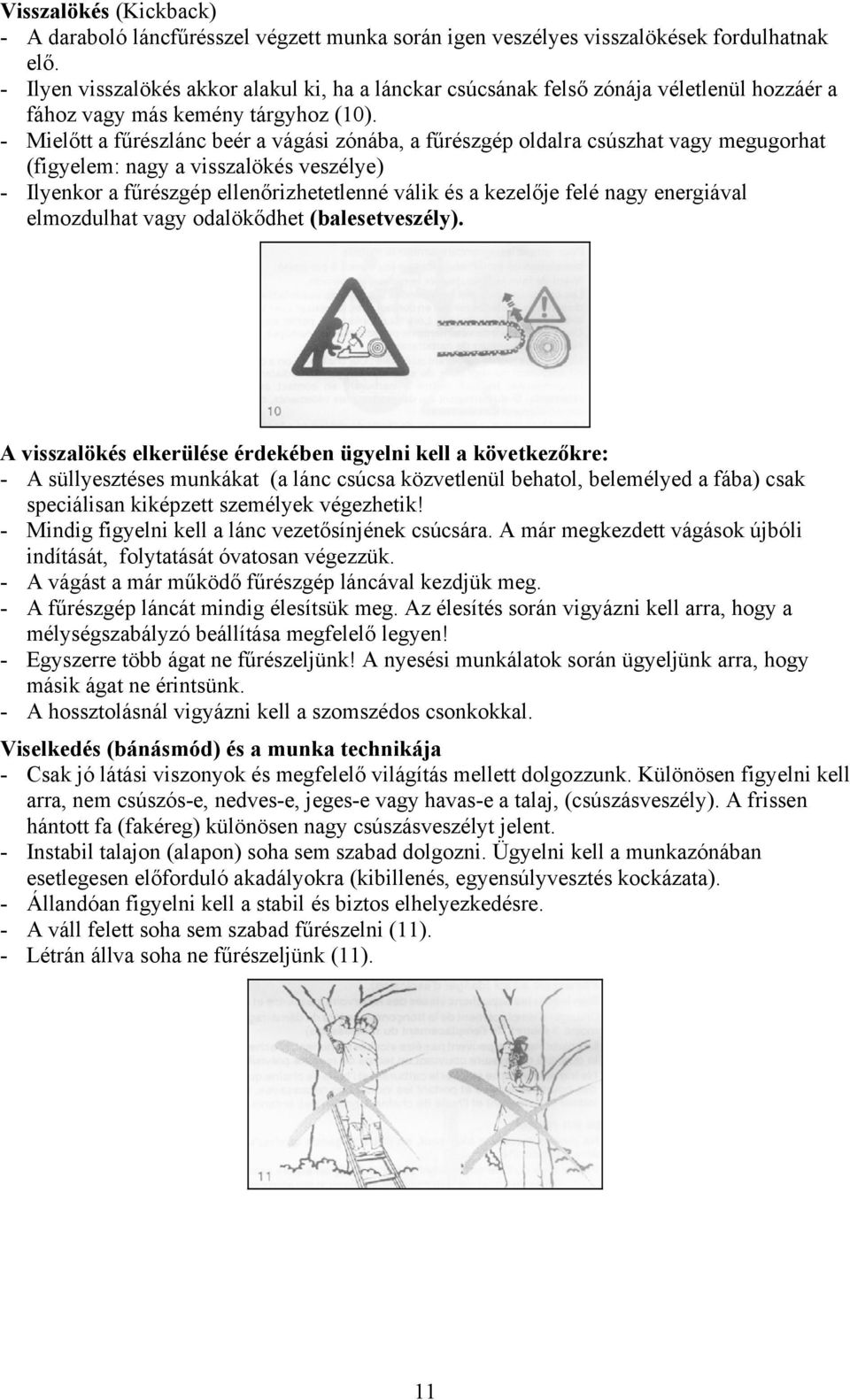 - Mielőtt a fűrészlánc beér a vágási zónába, a fűrészgép oldalra csúszhat vagy megugorhat (figyelem: nagy a visszalökés veszélye) - Ilyenkor a fűrészgép ellenőrizhetetlenné válik és a kezelője felé
