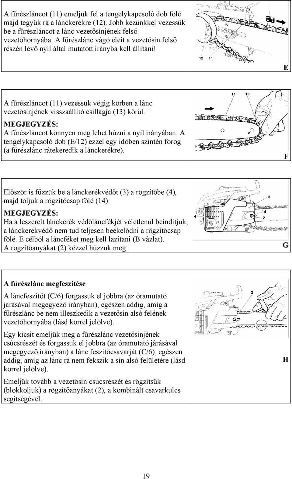 MEGJEGYZÉS: A fűrészláncot könnyen meg lehet húzni a nyíl irányában. A tengelykapcsoló dob (E/12) ezzel egy időben szintén forog (a fűrészlánc rátekeredik a lánckerékre).