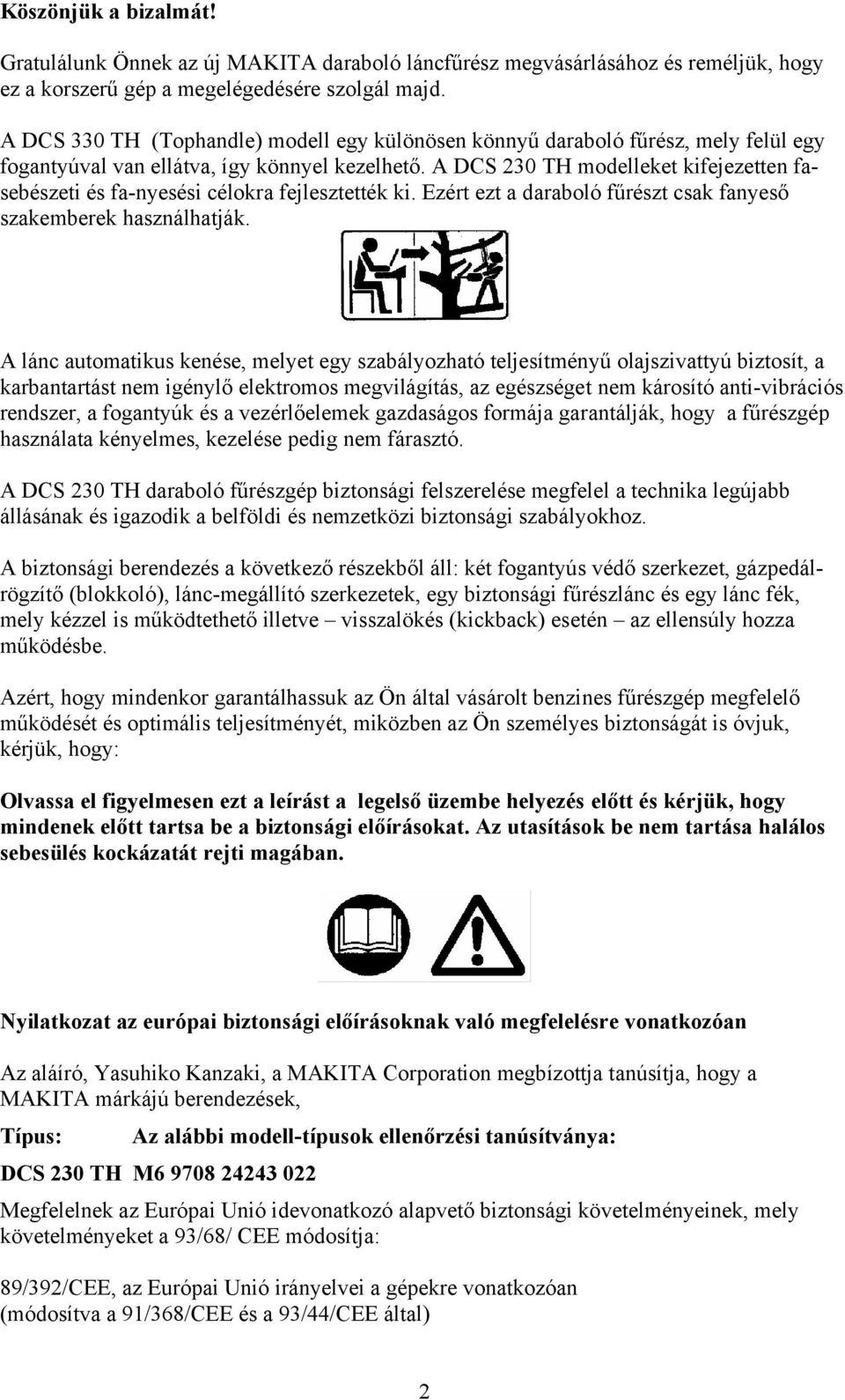 A DCS 230 TH modelleket kifejezetten fasebészeti és fa-nyesési célokra fejlesztették ki. Ezért ezt a daraboló fűrészt csak fanyeső szakemberek használhatják.