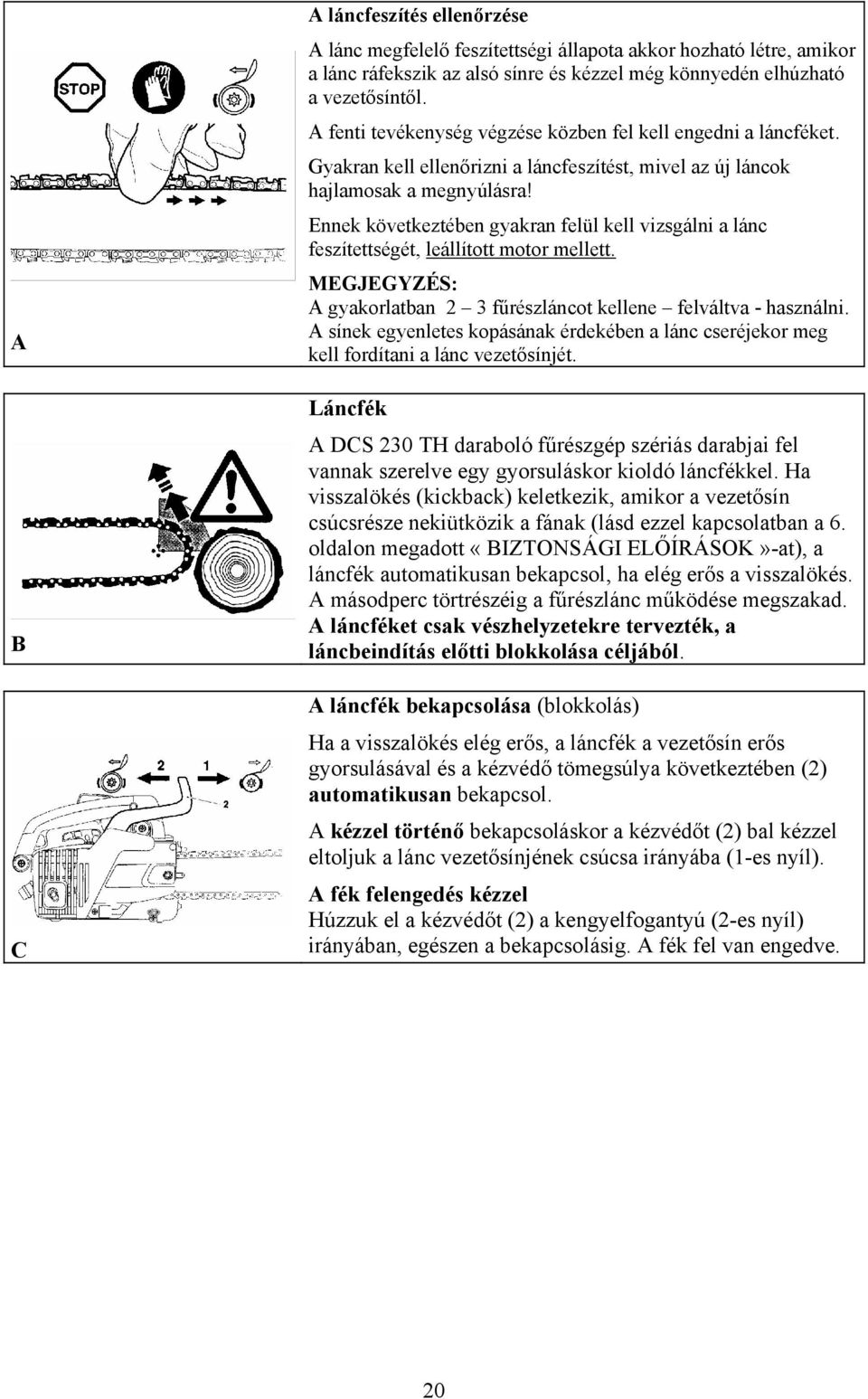 Ennek következtében gyakran felül kell vizsgálni a lánc feszítettségét, leállított motor mellett. MEGJEGYZÉS: A gyakorlatban 2 3 fűrészláncot kellene felváltva - használni.