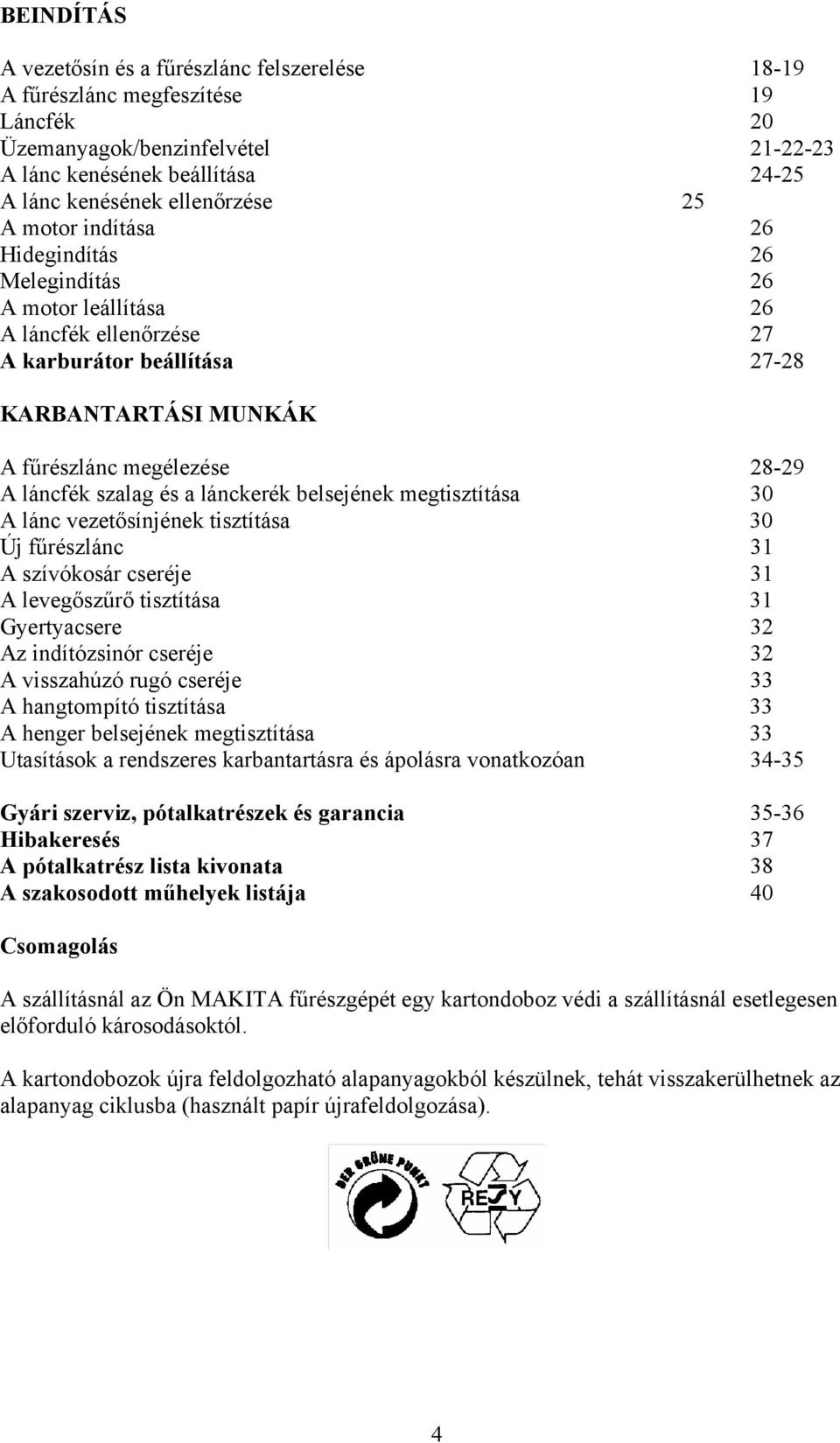 a lánckerék belsejének megtisztítása 30 A lánc vezetősínjének tisztítása 30 Új fűrészlánc 31 A szívókosár cseréje 31 A levegőszűrő tisztítása 31 Gyertyacsere 32 Az indítózsinór cseréje 32 A