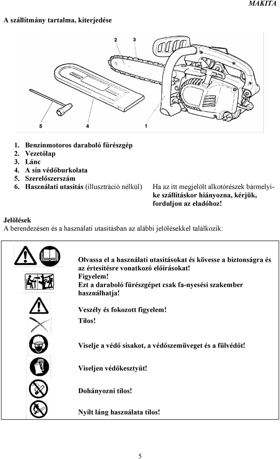 Jelölések A berendezésen és a használati utasításban az alábbi jelölésekkel találkozik: Olvassa el a használati utasításokat és kövesse a biztonságra és az értesítésre vonatkozó