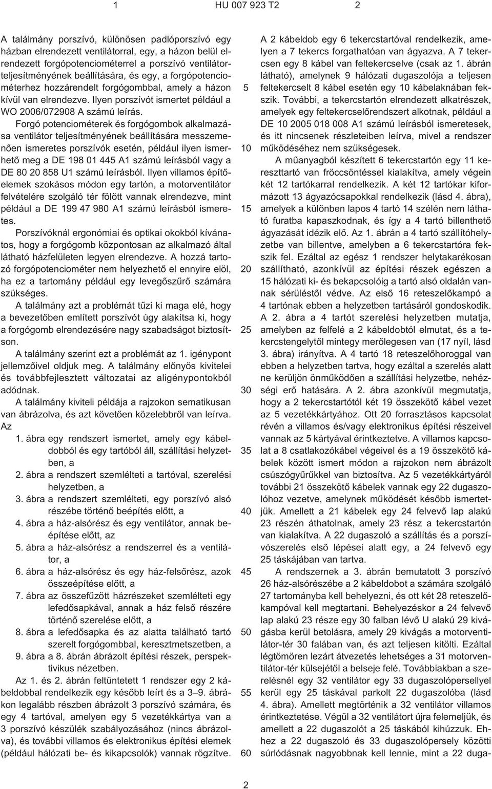 Forgó potenciométerek és forgógombok alkalmazása ventilátor teljesítményének beállítására messzemenõen ismeretes porszívók esetén, például ilyen ismerhetõ meg a DE 198 01 445 A1 számú leírásból vagy