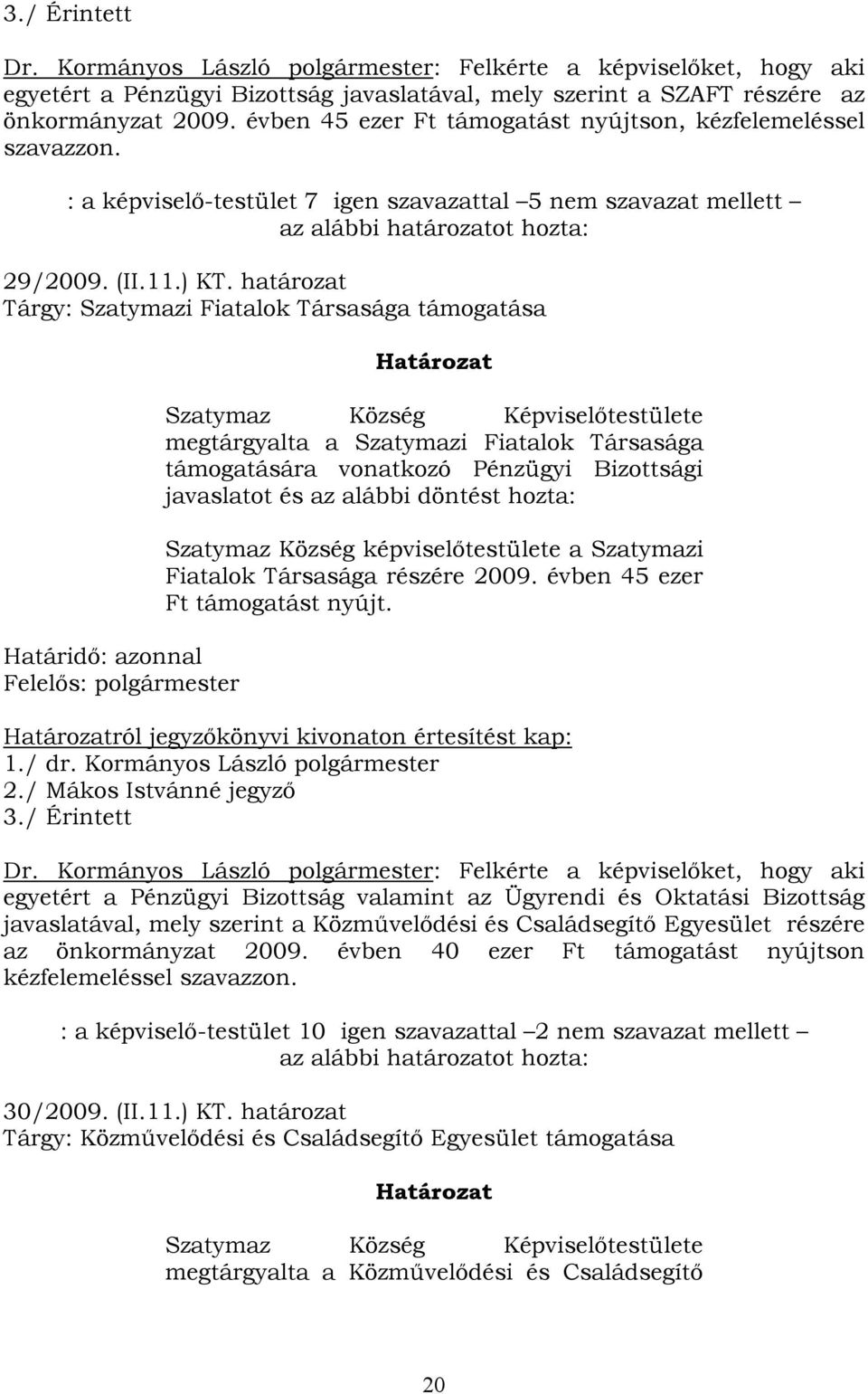 határozat Tárgy: Szatymazi Fiatalok Társasága támogatása Határidő: azonnal Felelős: polgármester Határozat Szatymaz Község Képviselőtestülete megtárgyalta a Szatymazi Fiatalok Társasága támogatására