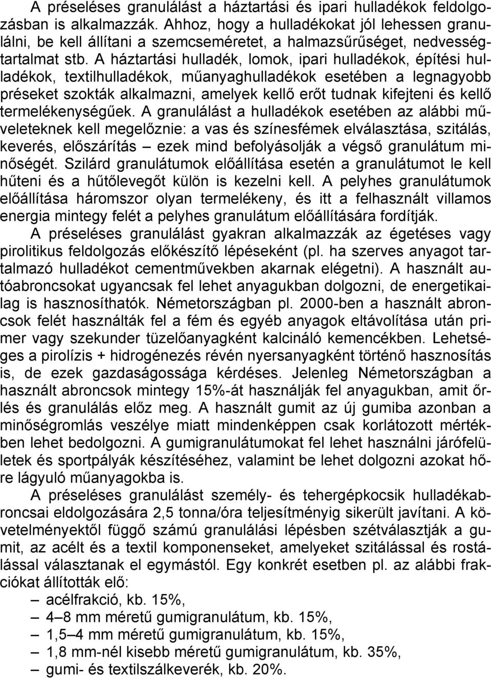 A háztartási hulladék, lomok, ipari hulladékok, építési hulladékok, textilhulladékok, műanyaghulladékok esetében a legnagyobb préseket szokták alkalmazni, amelyek kellő erőt tudnak kifejteni és kellő