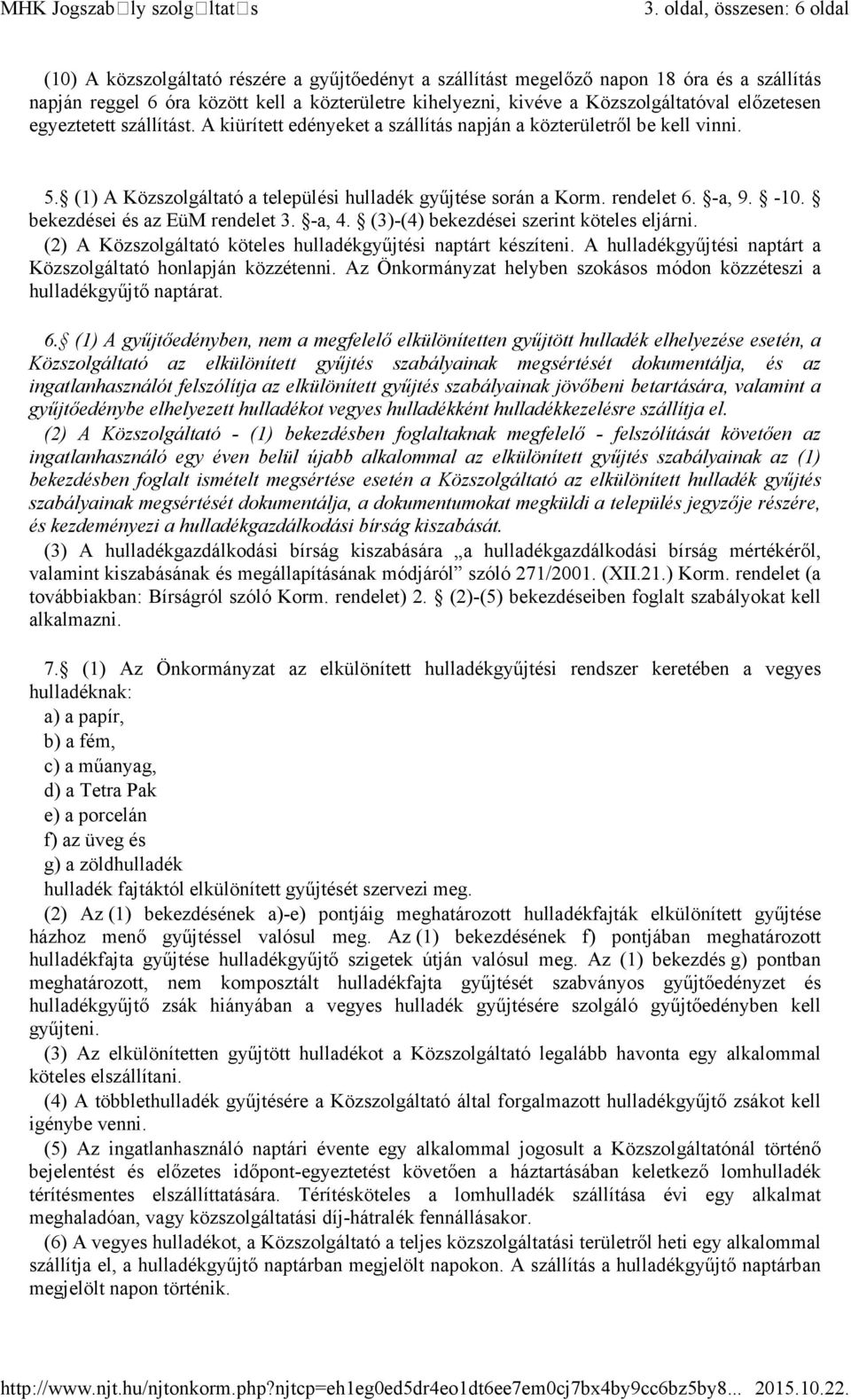 Közszolgáltatóval előzetesen egyeztetett szállítást. A kiürített edényeket a szállítás napján a közterületről be kell vinni. 5. (1) A Közszolgáltató a települési hulladék gyűjtése során a Korm.