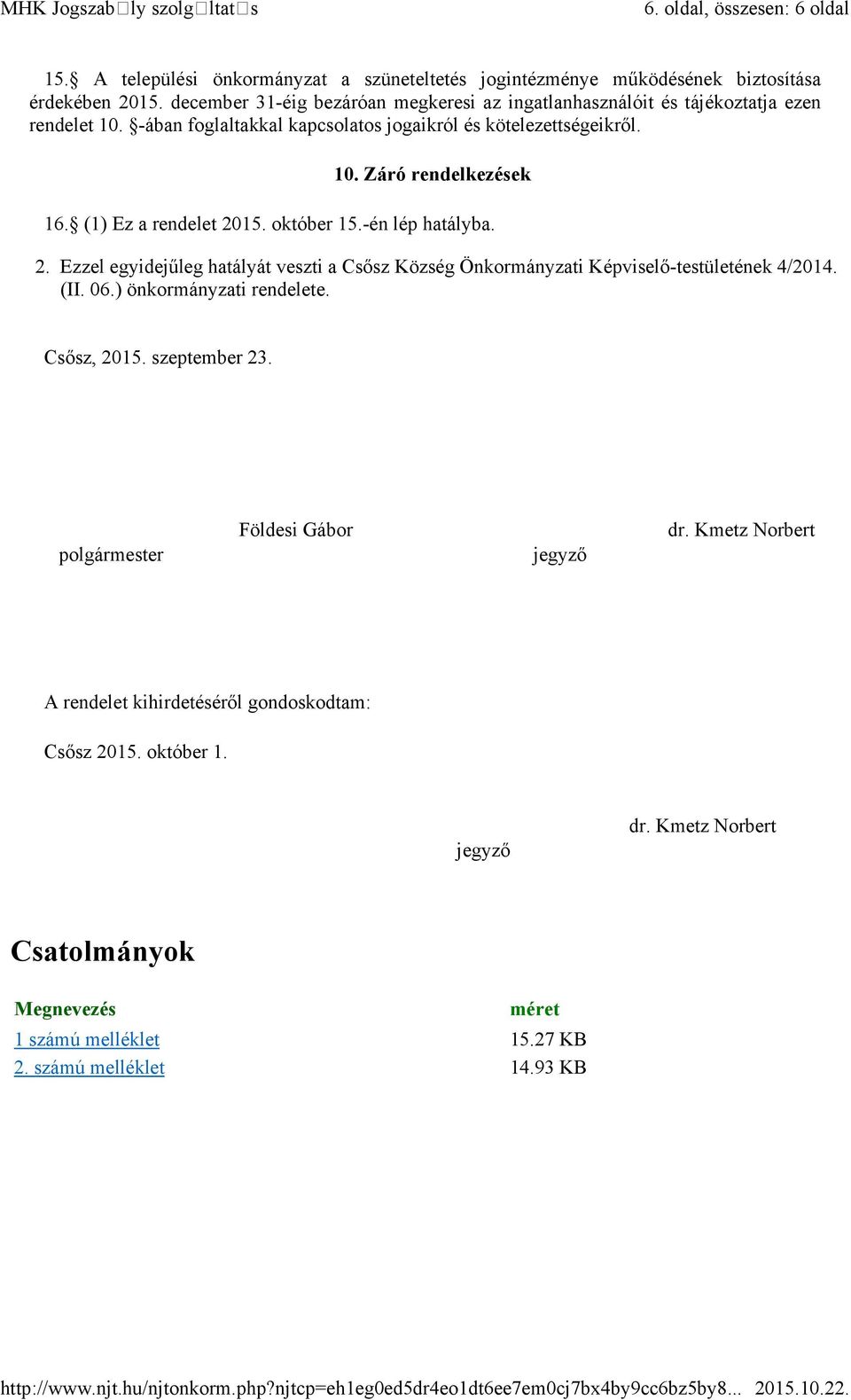 (1) Ez a rendelet 2015. október 15.-én lép hatályba. 2. Ezzel egyidejűleg hatályát veszti a Csősz Község Önkormányzati Képviselő-testületének 4/2014. (II. 06.) önkormányzati rendelete.