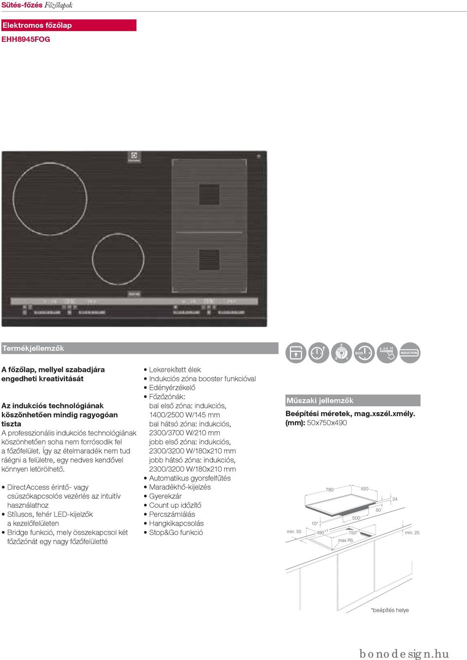 DirectAccess érintő- vagy csúszókapcsolós vezérlés az intuitív használathoz Stílusos, fehér LED-kijelzők a kezelőfelületen Bridge funkció, mely összekapcsol két főzőzónát egy nagy főzőfelületté