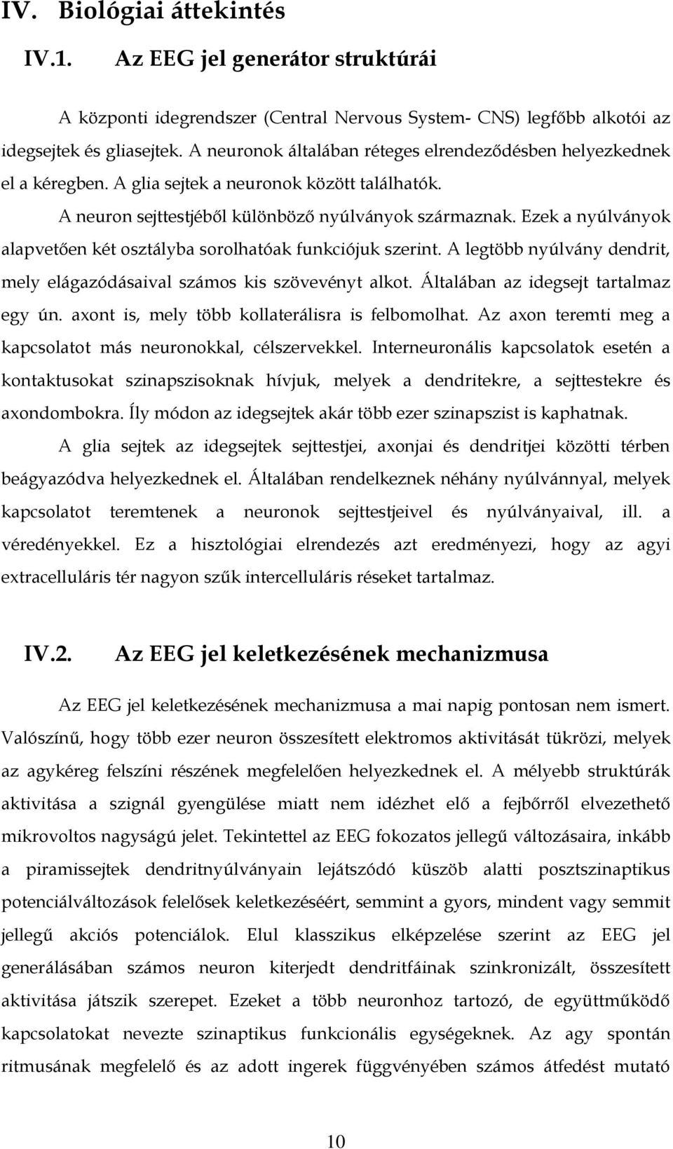 Ezek a nyúlványok alapvetően két osztályba sorolhatóak funkciójuk szerint. A legtöbb nyúlvány dendrit, mely elágazódásaival számos kis szövevényt alkot. Általában az idegsejt tartalmaz egy ún.