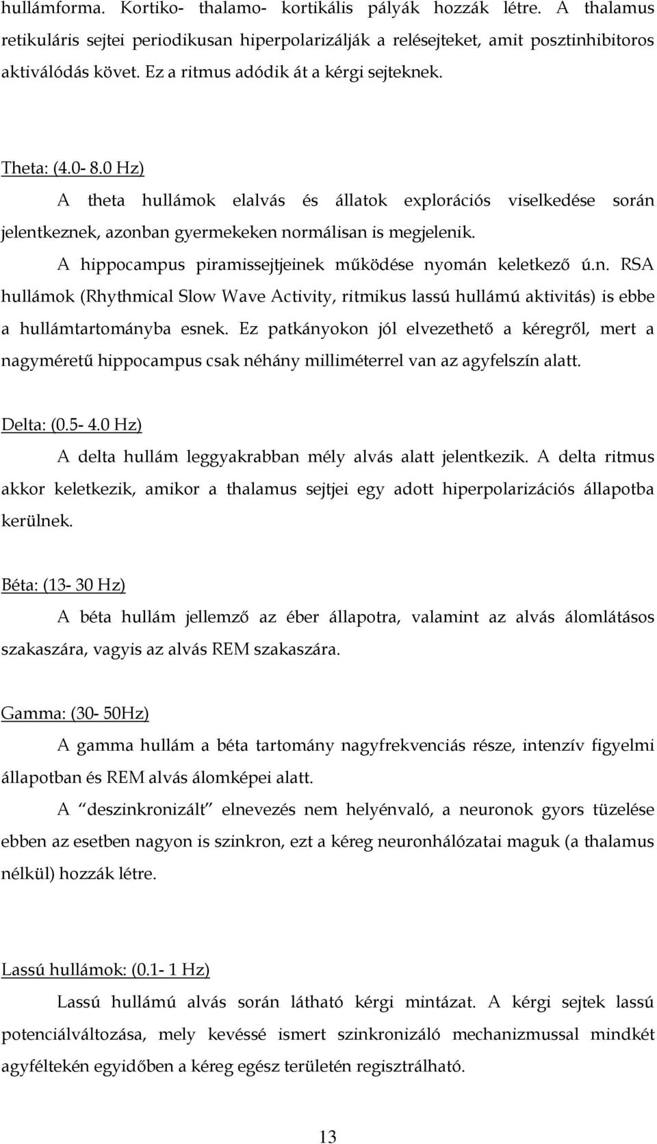 A hippocampus piramissejtjeinek működése nyomán keletkező ú.n. RSA hullámok (Rhythmical Slow Wave Activity, ritmikus lassú hullámú aktivitás) is ebbe a hullámtartományba esnek.