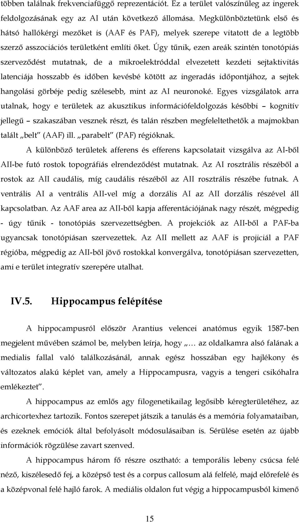 Úgy tűnik, ezen areák szintén tonotópiás szerveződést mutatnak, de a mikroelektróddal elvezetett kezdeti sejtaktivitás latenciája hosszabb és időben kevésbé kötött az ingeradás időpontjához, a sejtek