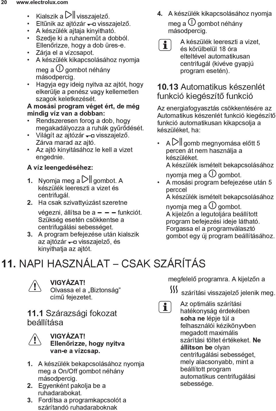 A mosási program véget ért, de még mindig víz van a dobban: Rendszeresen forog a dob, hogy megakadályozza a ruhák gyűrődését. Világít az ajtózár visszajelző. Zárva marad az ajtó.