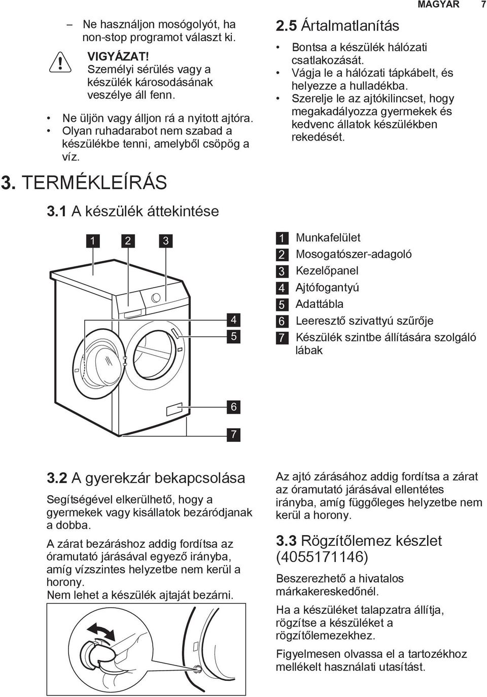 Vágja le a hálózati tápkábelt, és helyezze a hulladékba. Szerelje le az ajtókilincset, hogy megakadályozza gyermekek és kedvenc állatok készülékben rekedését.