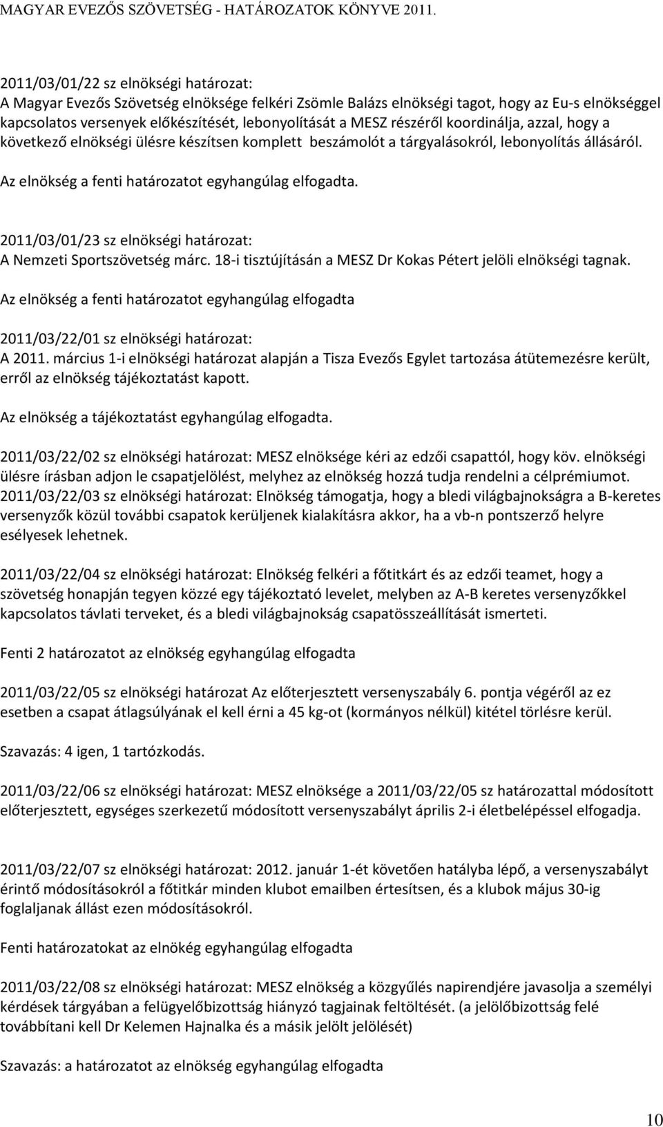 2011/03/01/23 sz elnökségi határozat: A Nemzeti Sportszövetség márc. 18-i tisztújításán a MESZ Dr Kokas Pétert jelöli elnökségi tagnak.