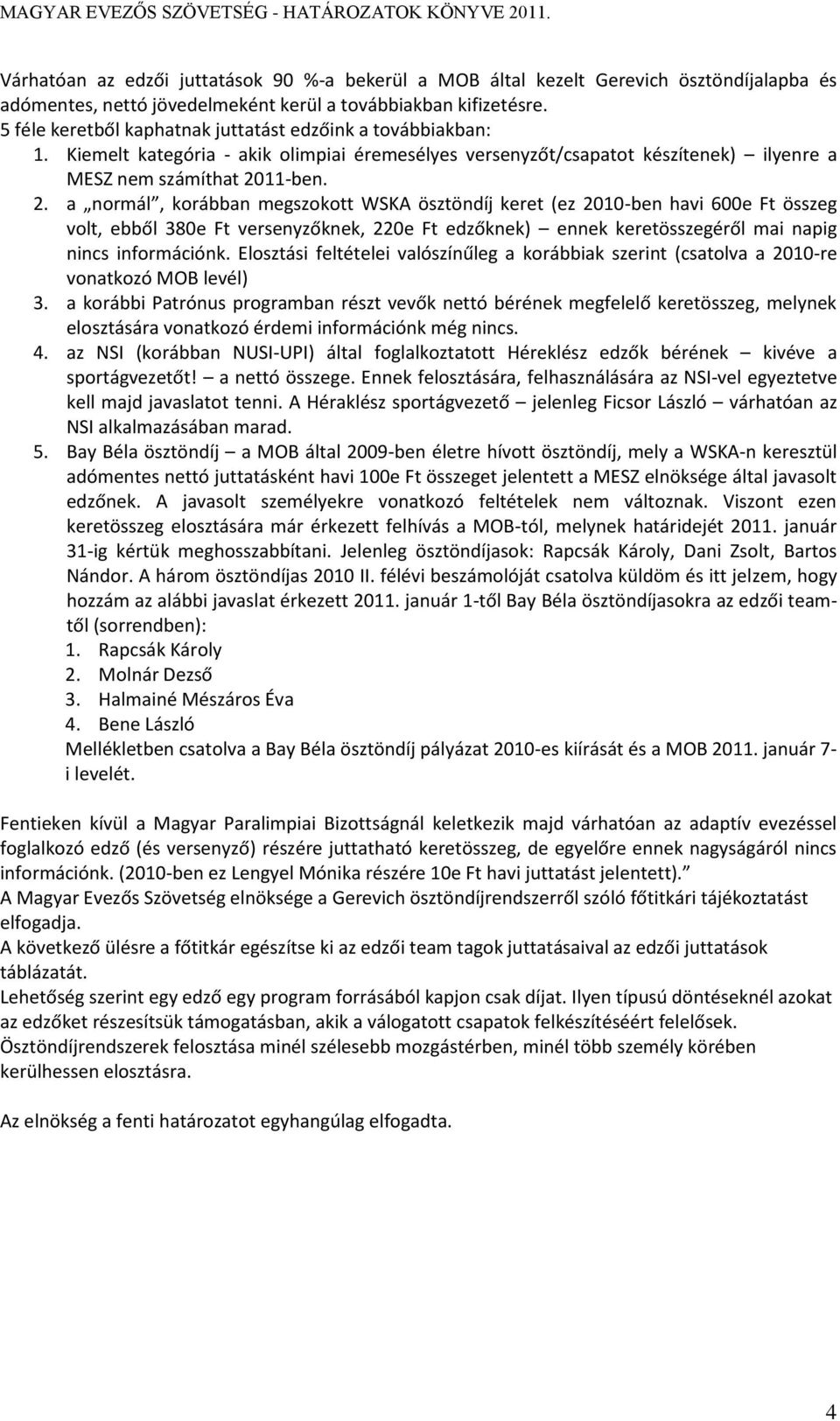 11-ben. 2. a normál, korábban megszokott WSKA ösztöndíj keret (ez 2010-ben havi 600e Ft összeg volt, ebből 380e Ft versenyzőknek, 220e Ft edzőknek) ennek keretösszegéről mai napig nincs információnk.