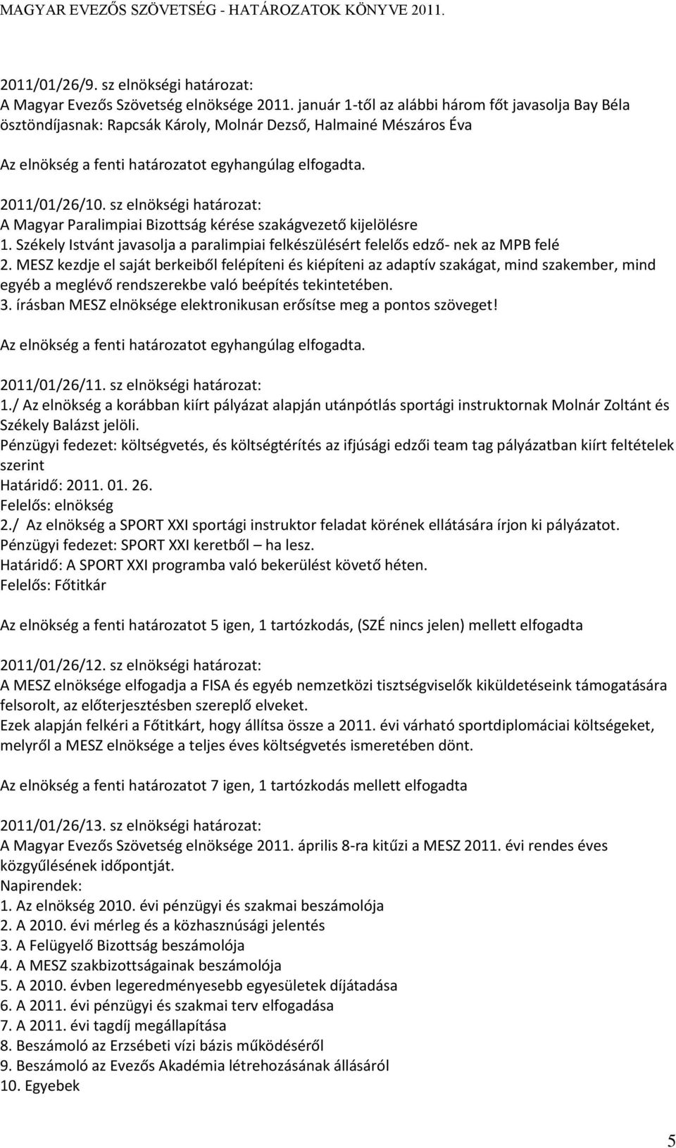 sz elnökségi határozat: A Magyar Paralimpiai Bizottság kérése szakágvezető kijelölésre 1. Székely Istvánt javasolja a paralimpiai felkészülésért felelős edző- nek az MPB felé 2.