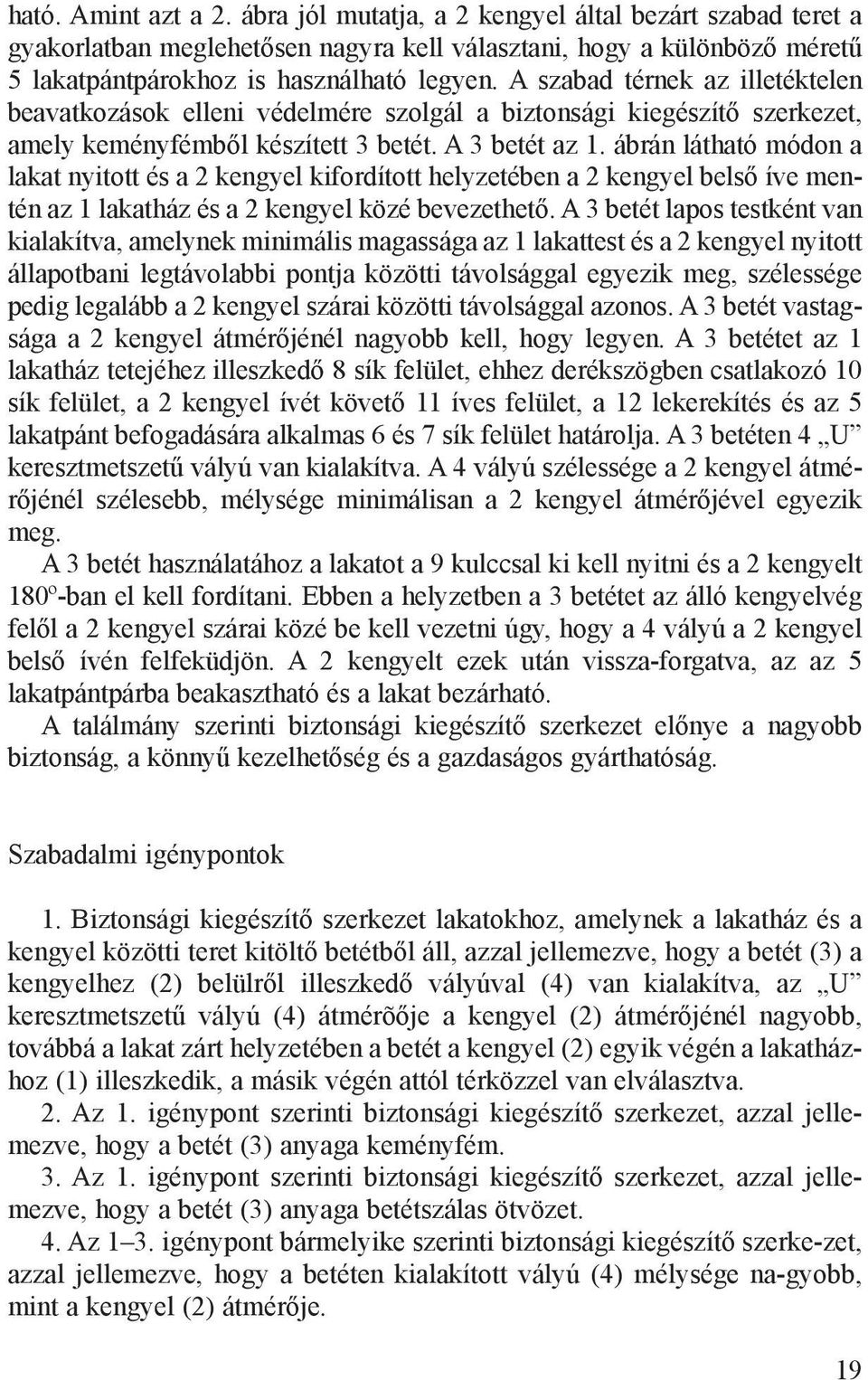 ábrán látható módon a lakat nyitott és a 2 kengyel kifordított helyzetében a 2 kengyel belső íve mentén az 1 lakatház és a 2 kengyel közé bevezethető.