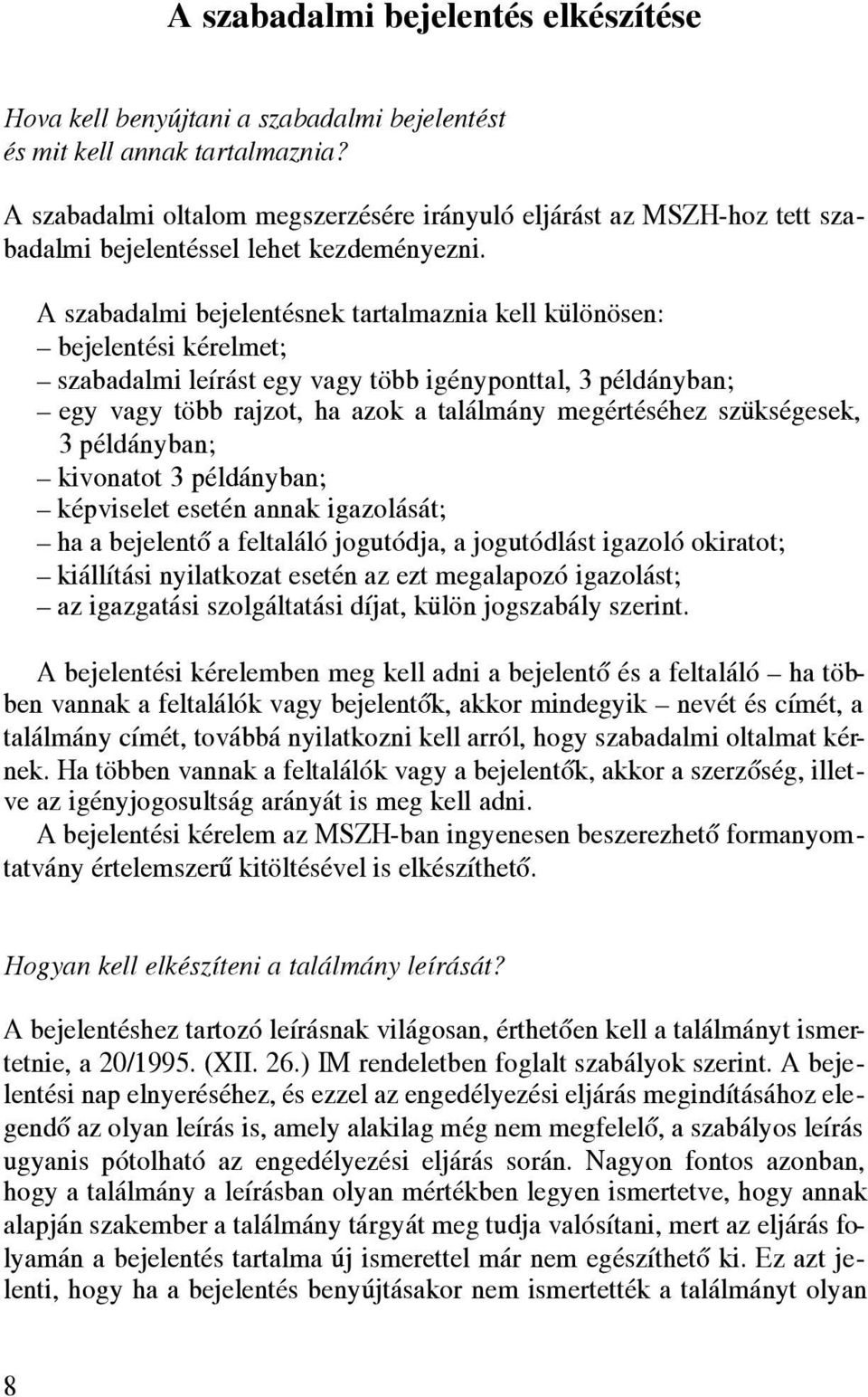 A szabadalmi bejelentésnek tartalmaznia kell különösen: bejelentési kérelmet; szabadalmi leírást egy vagy több igényponttal, 3 példányban; egy vagy több rajzot, ha azok a találmány megértéséhez