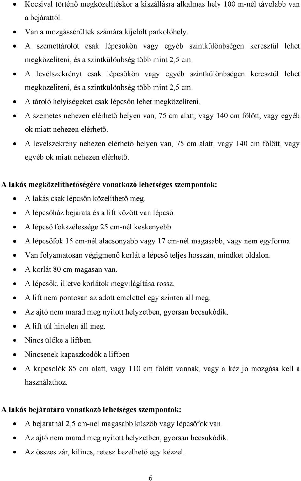 A levélszekrényt csak lépcsőkön vagy egyéb szintkülönbségen keresztül lehet megközelíteni, és a szintkülönbség több mint 2,5 cm. A tároló helyiségeket csak lépcsőn lehet megközelíteni.