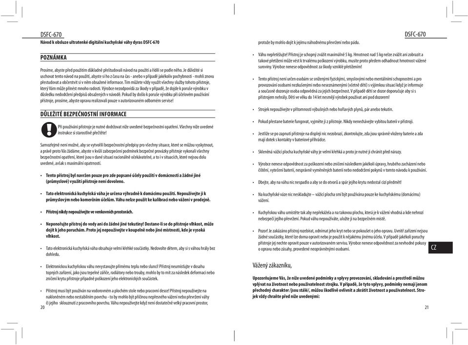 Je důležité si uschovat tento návod na použití, abyste si ho z času na čas - anebo v případě jakékoliv pochybnosti - mohli znovu přestudovat a občerstvit si v něm obsažené informace.