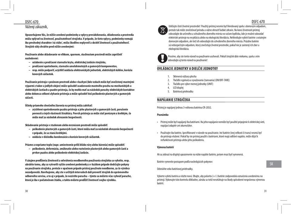 Strojček vždy chráňte pred nižšie uvedenými: Používanie alebo skladovanie vo vlhkom, sparnom, stuchnutom prostredí mőže zapríčiniť nasledovné: oslabenie a predčasné starnutie krytu, elektrickej