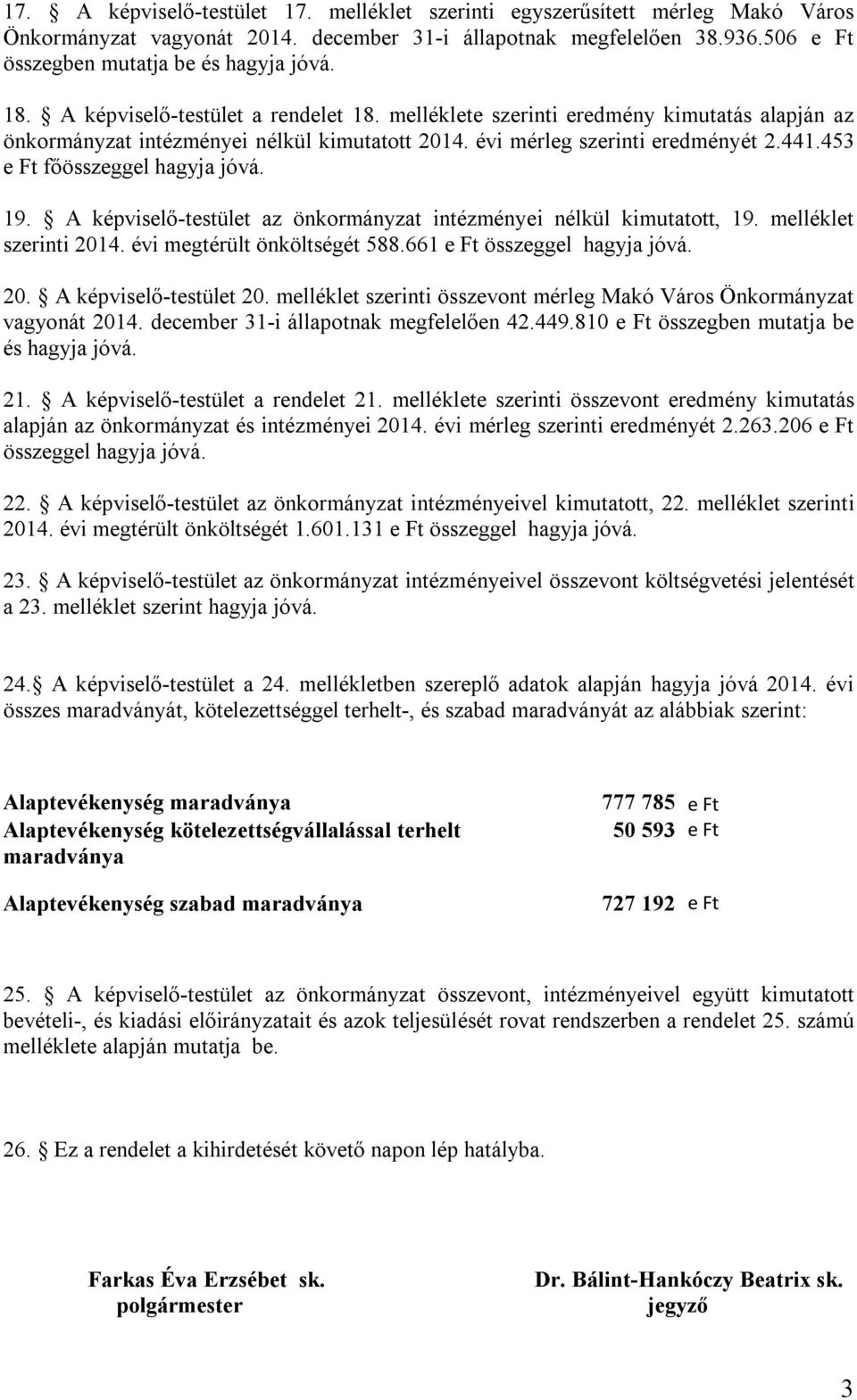A képviselőtestület az önkormányzat intézményei nélkül kimutatott, 19. melléklet szerinti megtérült önköltségét 588.661 e Ft összeggel hagyja jóvá. 2. A képviselőtestület 2.
