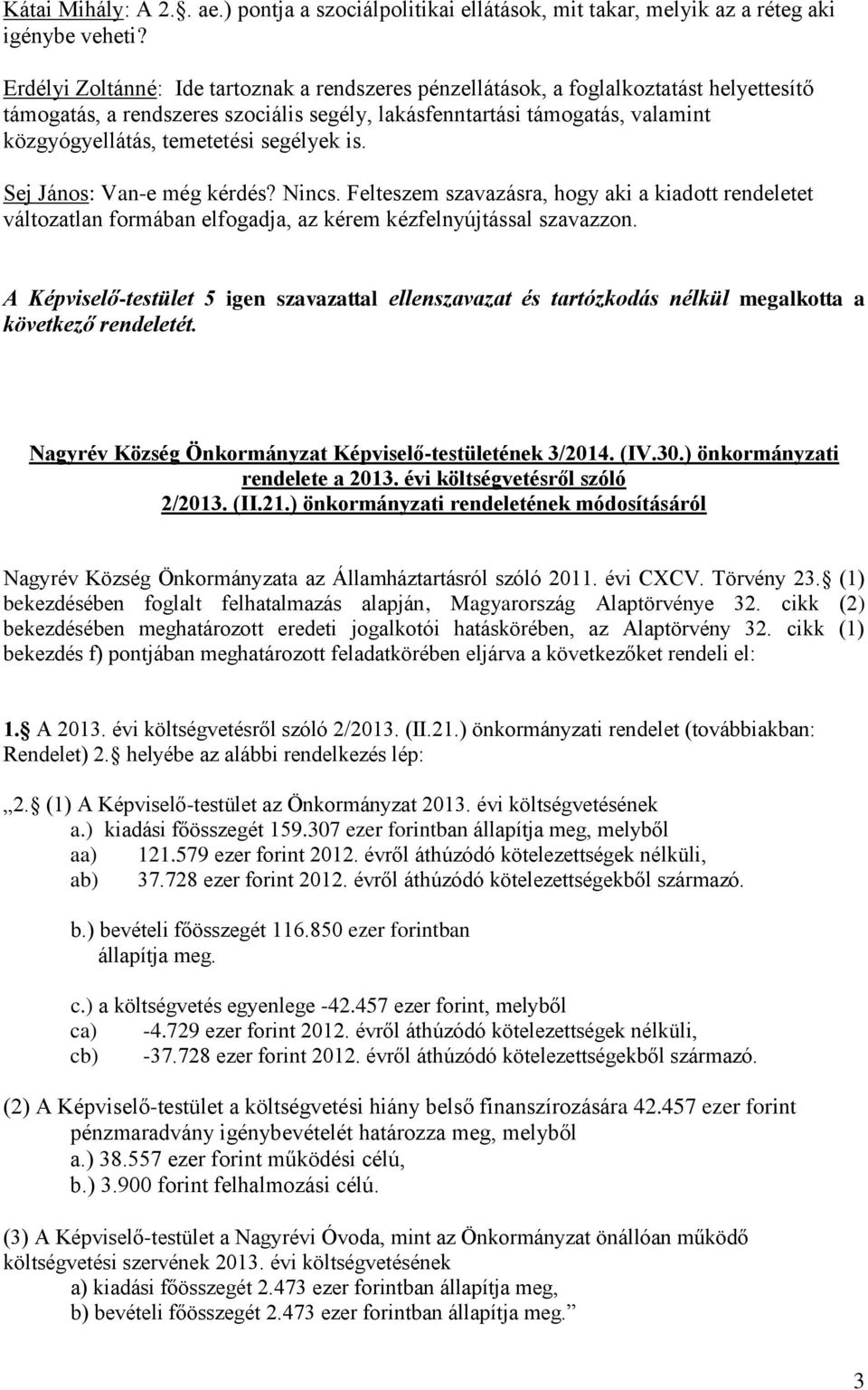 segélyek is. Sej János: Van-e még kérdés? Nincs. Felteszem szavazásra, hogy aki a kiadott rendeletet változatlan formában elfogadja, az kérem kézfelnyújtással szavazzon.