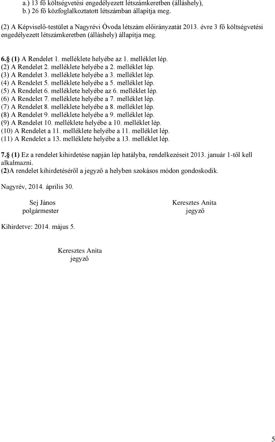 melléklete helyébe a 3. melléklet lép. (4) A Rendelet 5. melléklete helyébe a 5. melléklet lép. (5) A Rendelet 6. melléklete helyébe az 6. melléklet lép. (6) A Rendelet 7. melléklete helyébe a 7.