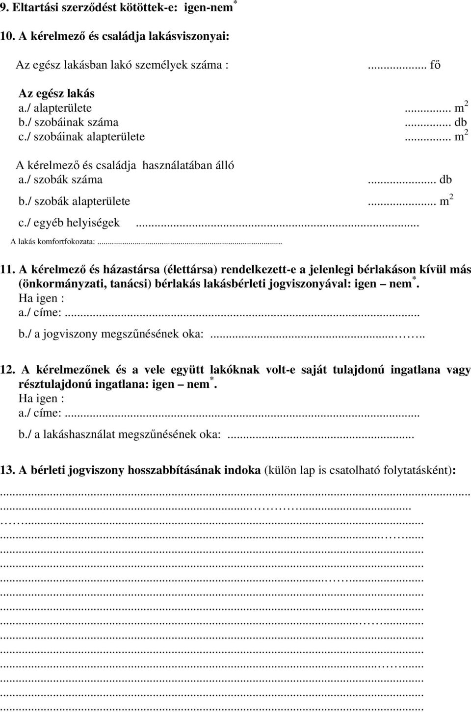 A kérelmező és házastársa (élettársa) rendelkezett-e a jelenlegi bérlakáson kívül más (önkormányzati, tanácsi) bérlakás lakásbérleti jogviszonyával: igen nem *. Ha igen : a./ címe:... b./ a jogviszony megszűnésének oka:.