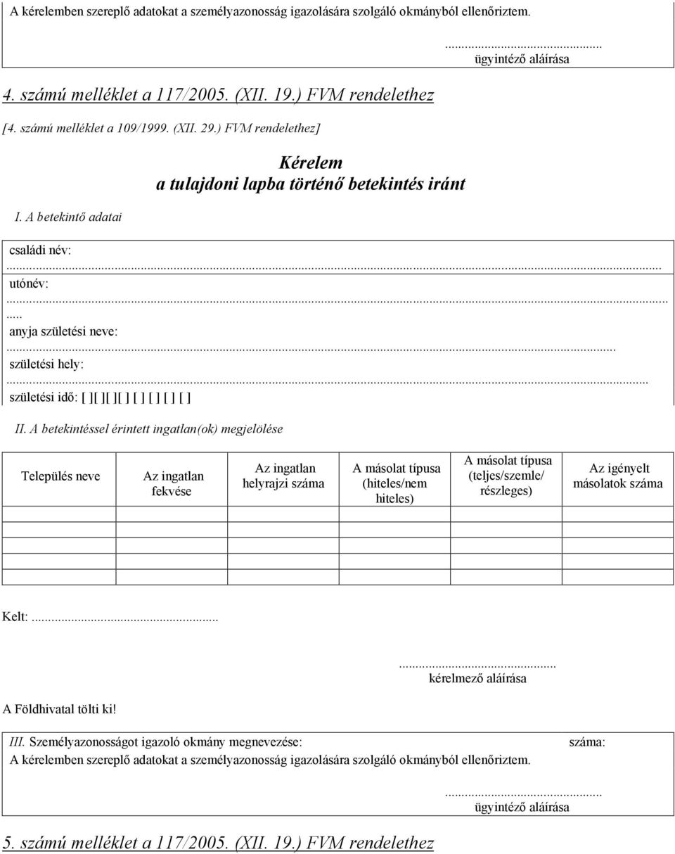 [ ] [ ] II A betekintéssel érintett ingatlan(ok) megjelölése Település neve Az ingatlan fekvése Az ingatlan helyrajzi száma A másolat típusa (hiteles/nem hiteles) A másolat típusa (teljes/szemle/