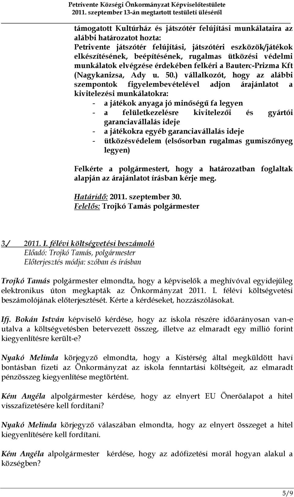 ) vállalkozót, hogy az alábbi szempontok figyelembevételével adjon árajánlatot a kivitelezési munkálatokra: - a játékok anyaga jó minőségű fa legyen - a felületkezelésre kivitelezői és gyártói