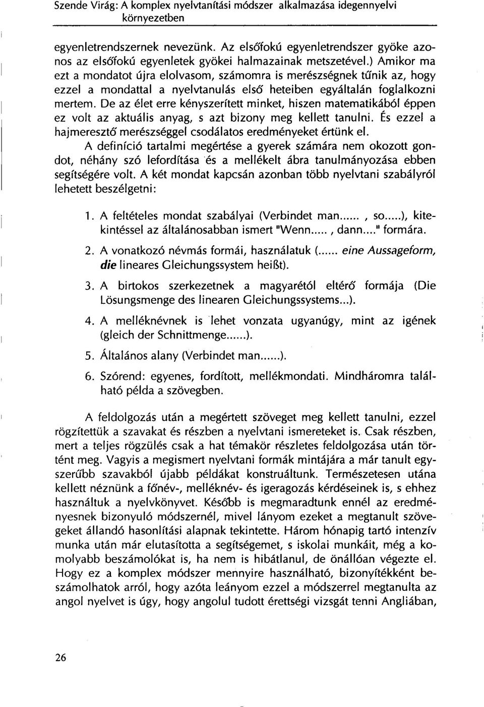 De az élet erre kényszerített minket, hiszen matematikából éppen ez volt az aktuális anyag, s azt bizony meg kellett tanulni. És ezzel a hajmeresztő merészséggel csodálatos eredményeket értünk el.